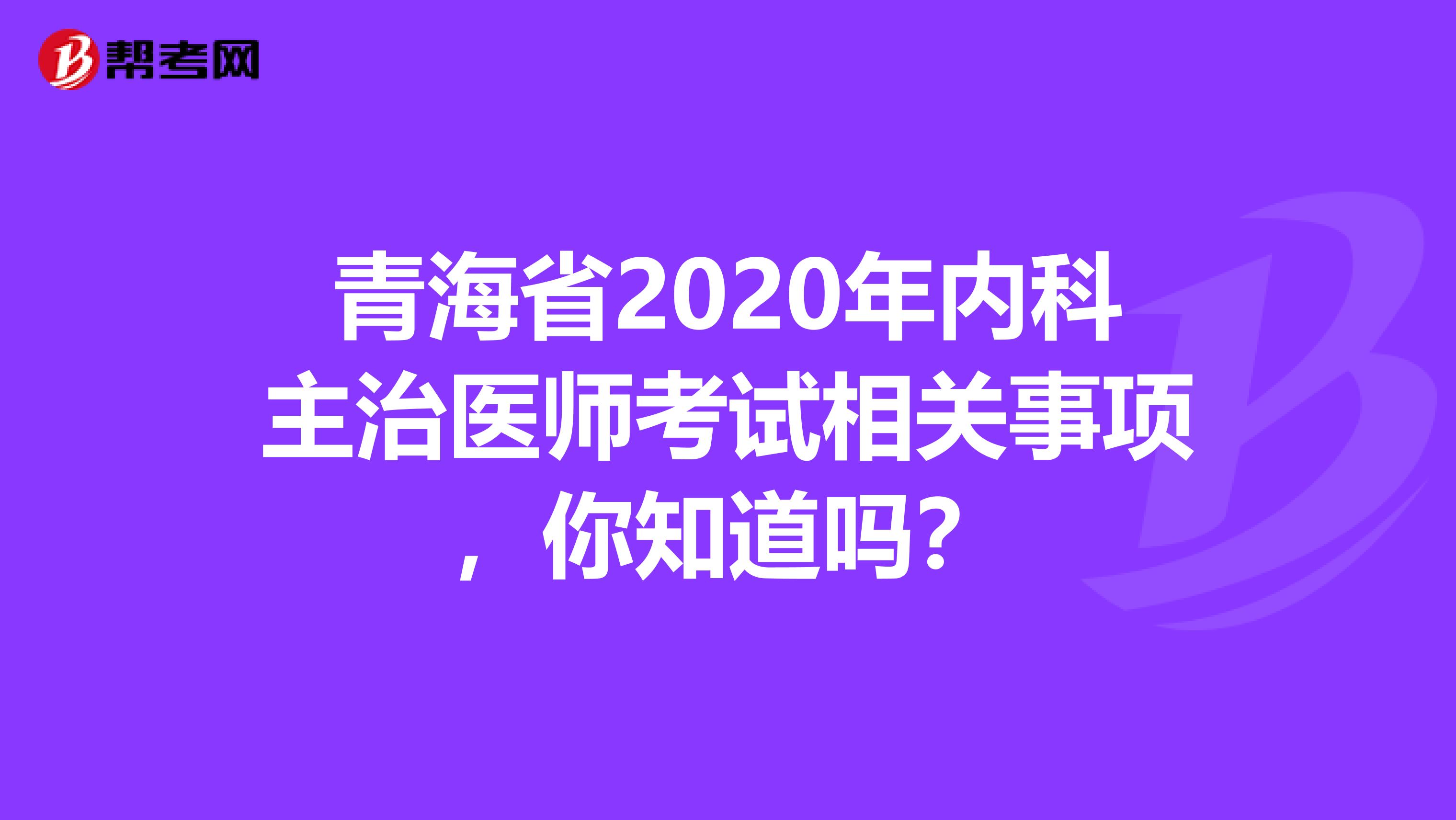 青海省2020年内科主治医师考试相关事项，你知道吗？