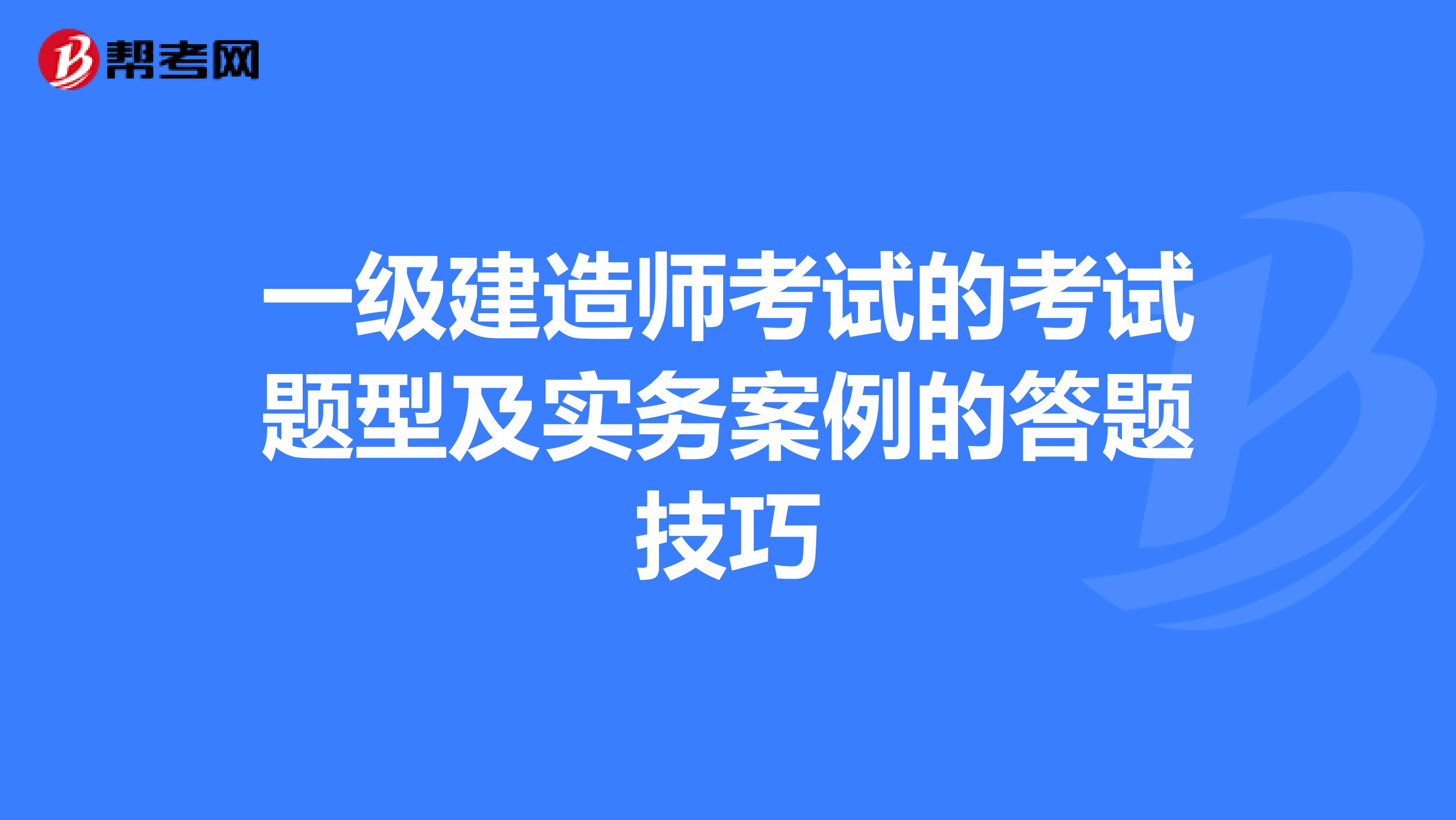 一级建造师考试的考试题型及实务案例的答题技巧