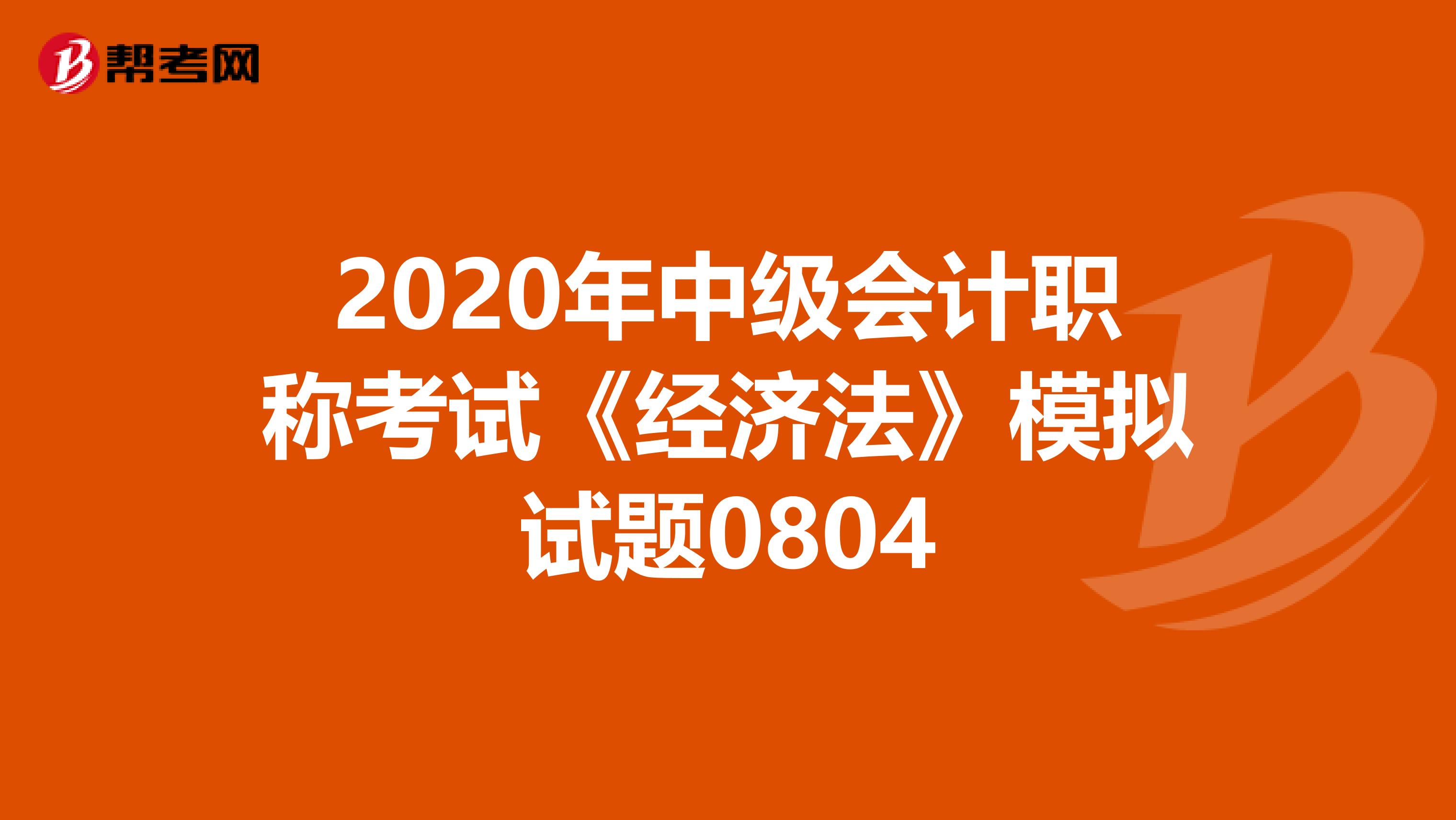 2020年中级会计职称考试《经济法》模拟试题0804