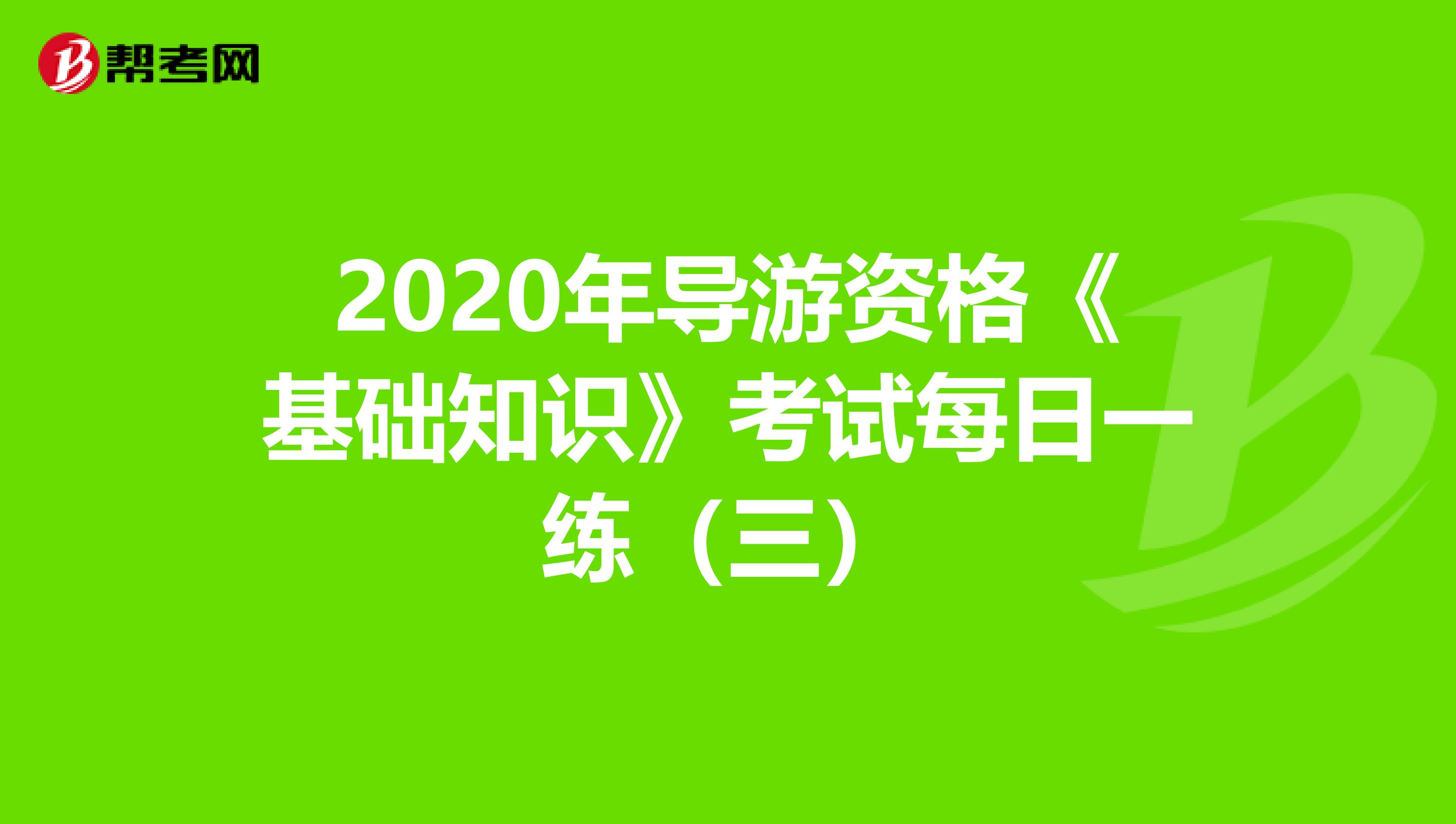 2020年导游资格《基础知识》考试每日一练（三）