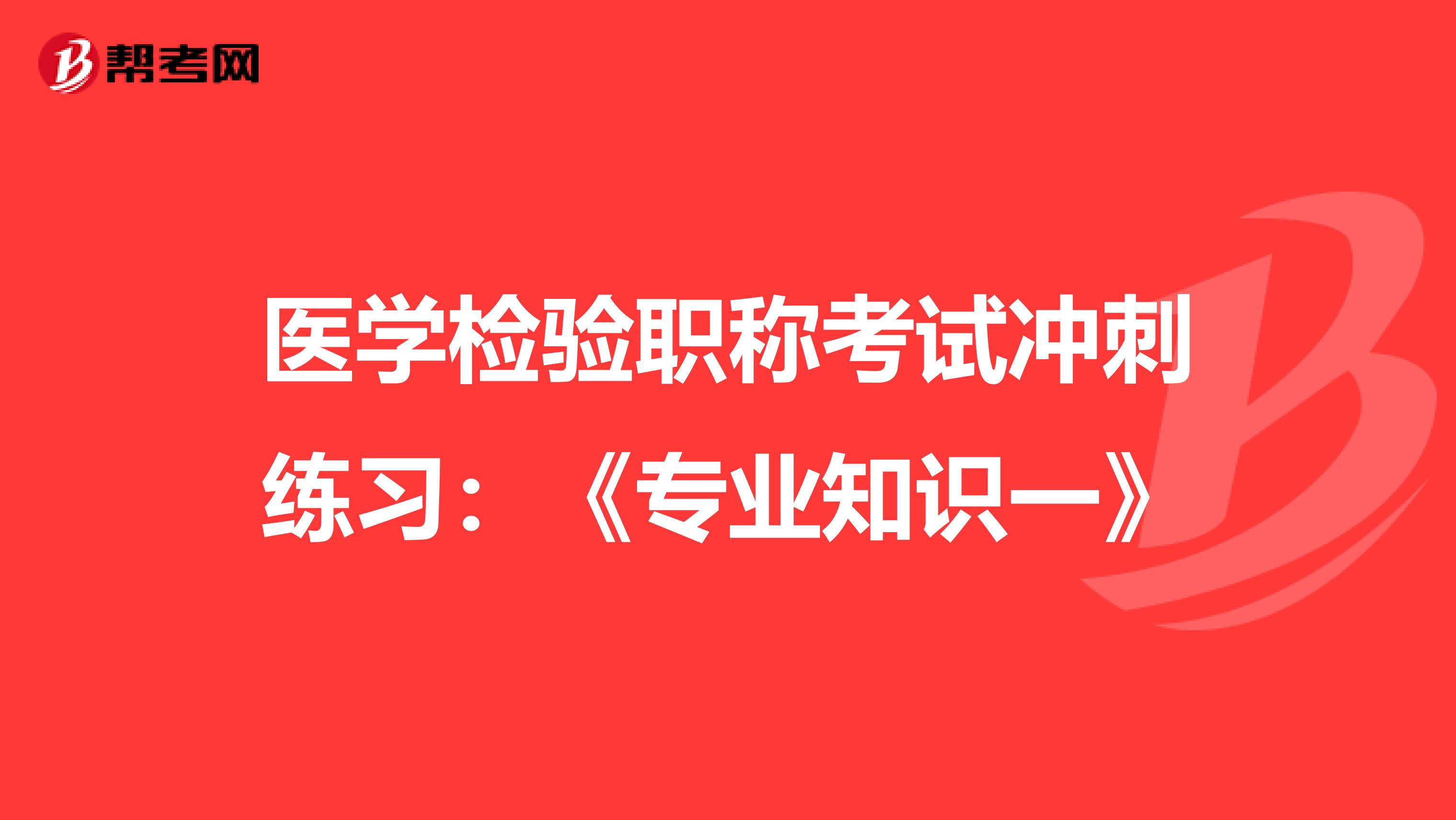医学检验职称考试冲刺练习：《专业知识一》