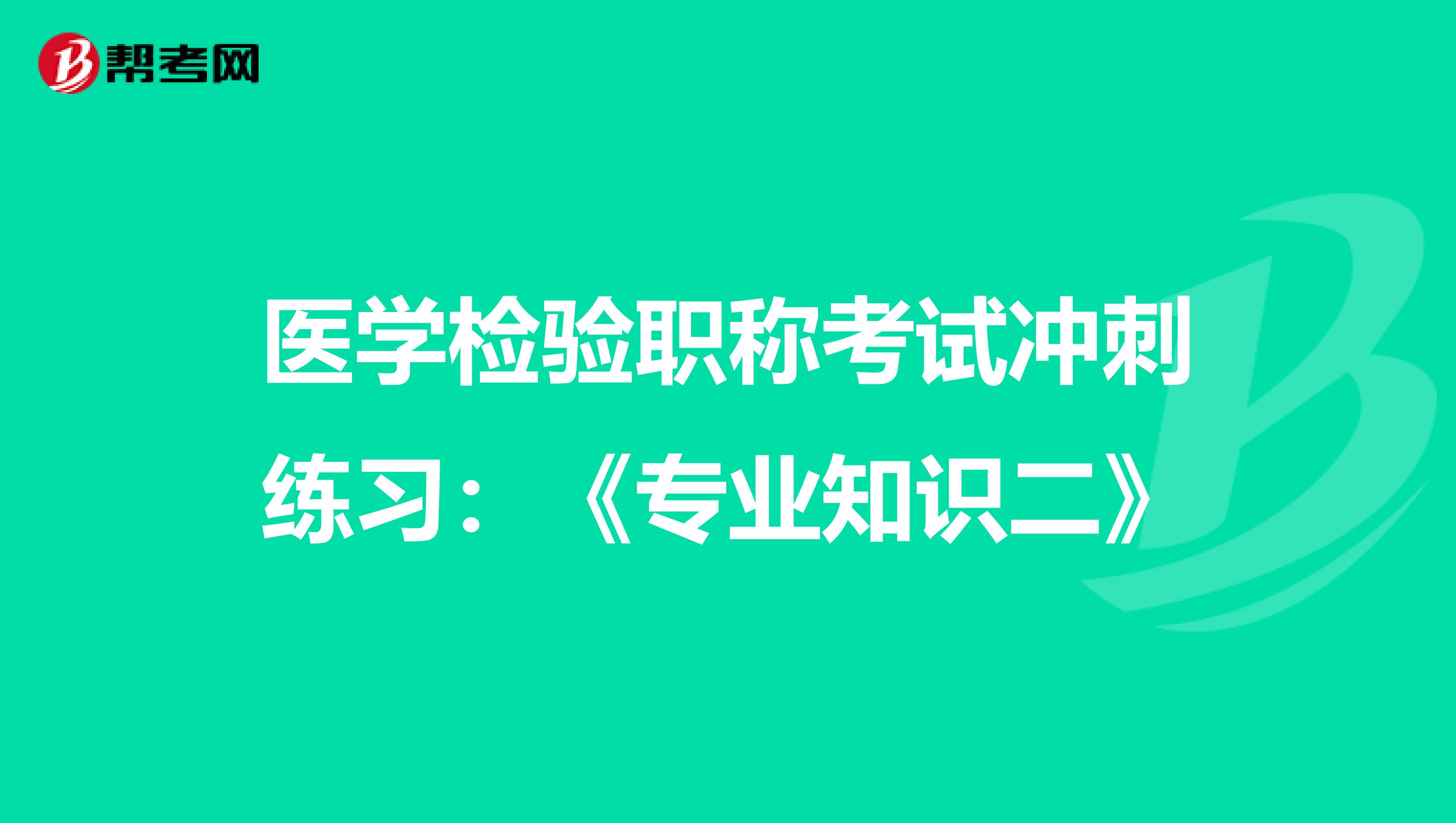 医学检验职称考试冲刺练习：《专业知识二》