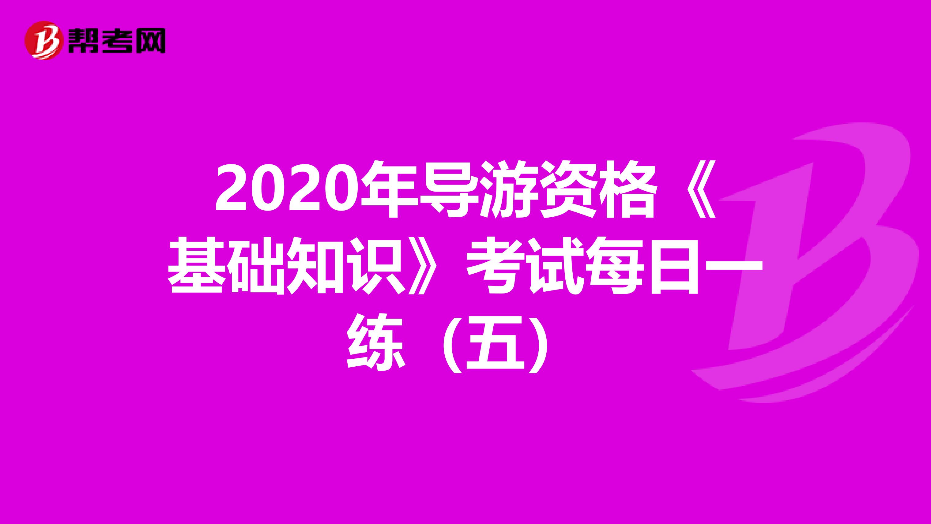 2020年导游资格《基础知识》考试每日一练（五）