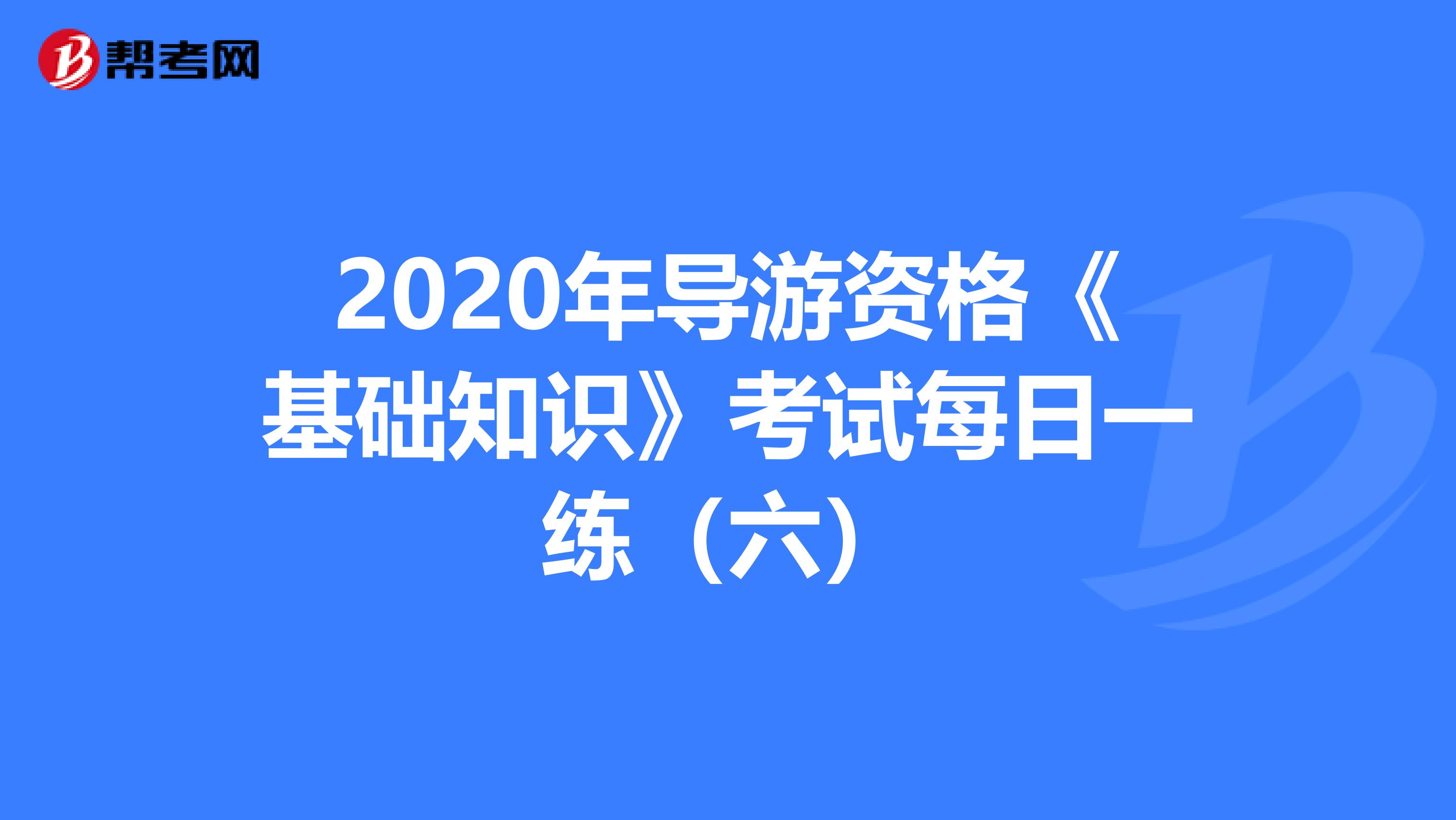 2020年导游资格《基础知识》考试每日一练（六）