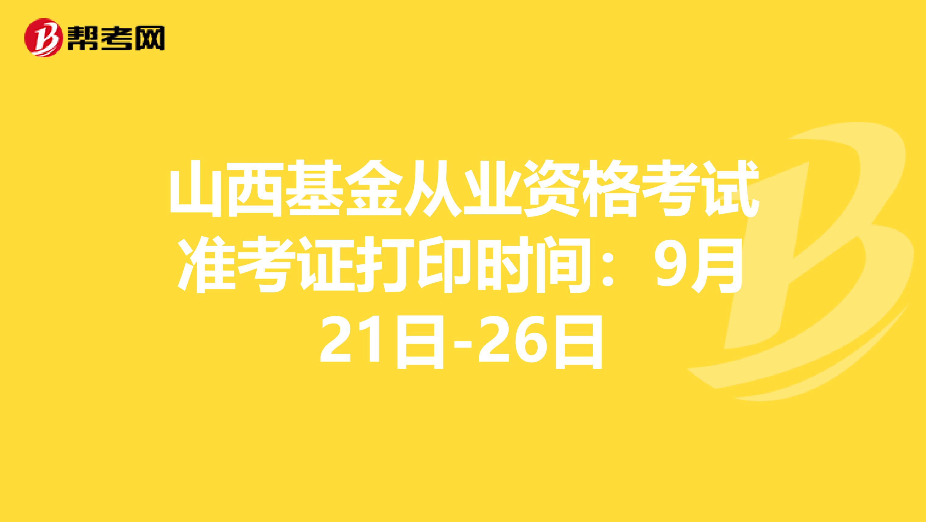 山西基金从业资格考试准考证打印时间：9月21日-26日