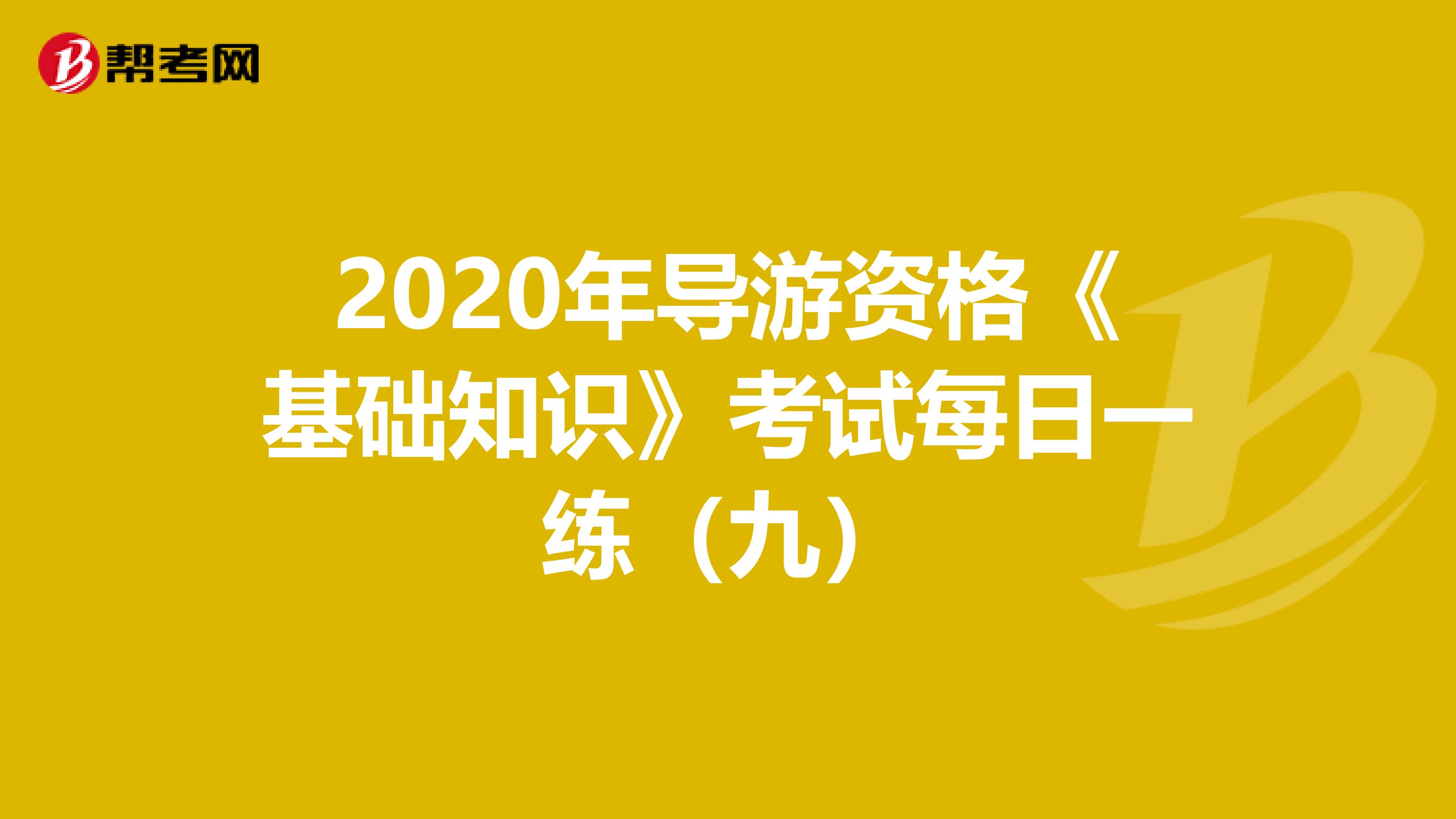 2020年导游资格《基础知识》考试每日一练（九）