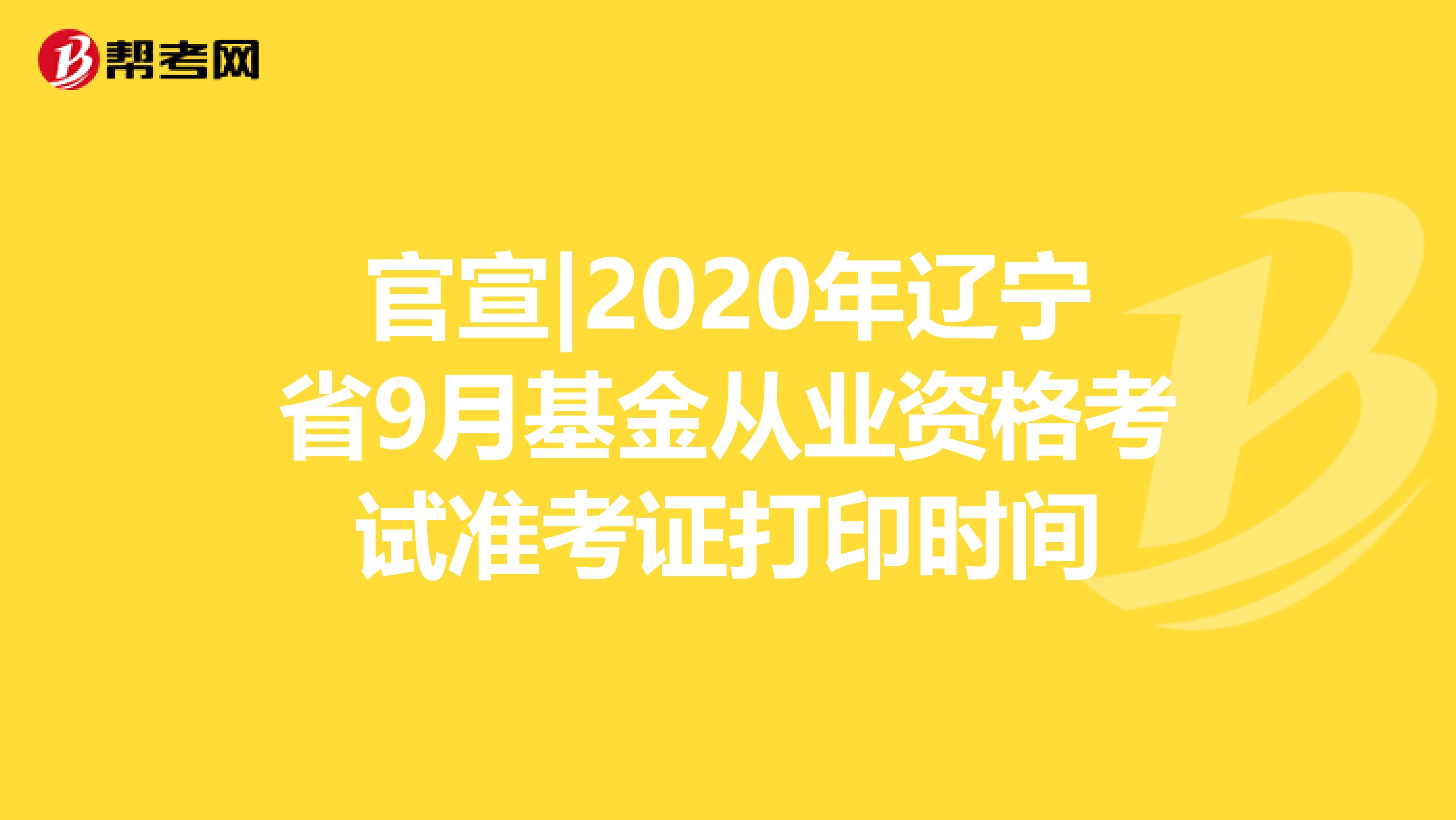 官宣|2020年辽宁省9月基金从业资格考试准考证打印时间