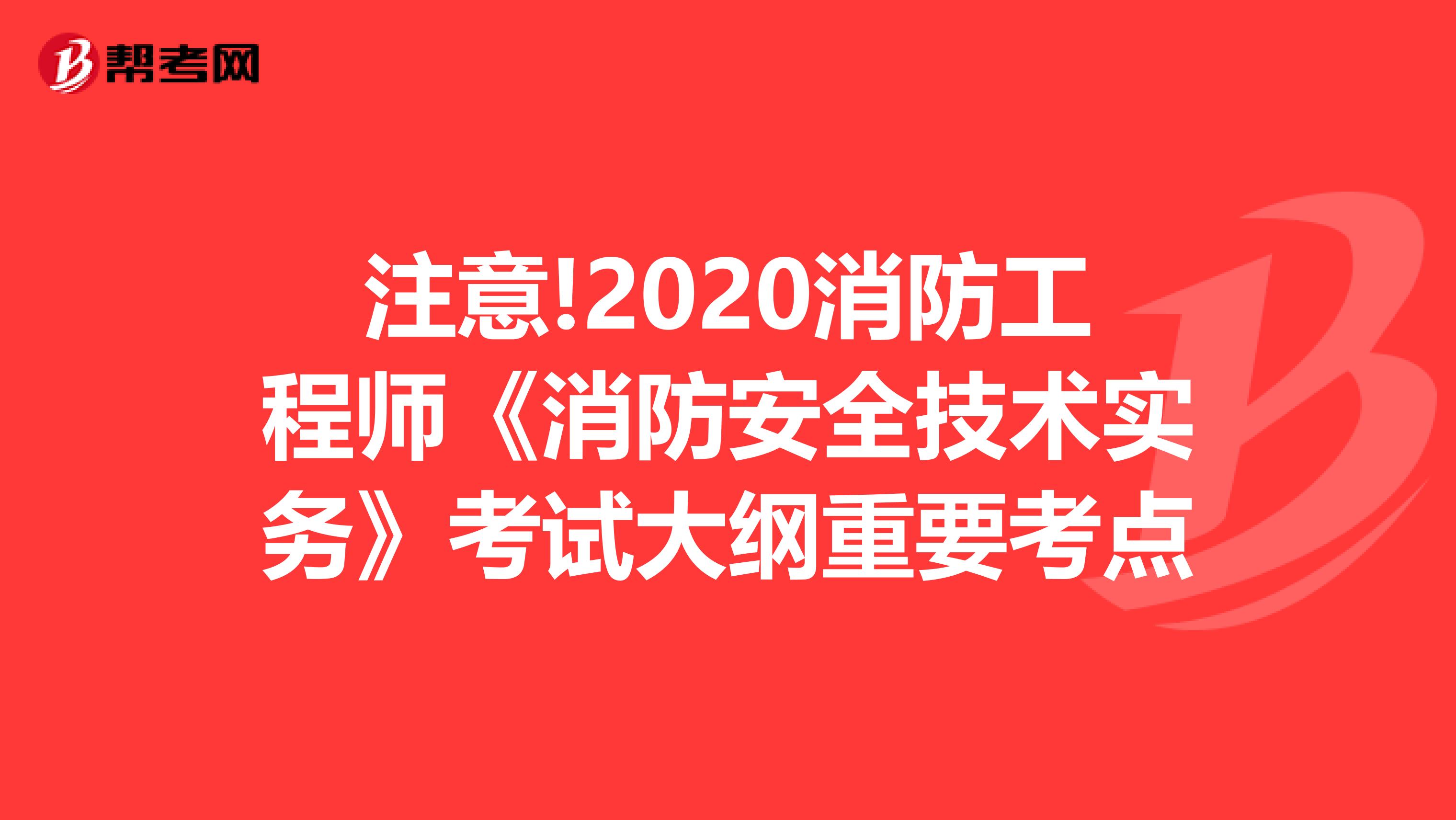 注意!2020消防工程师《消防安全技术实务》考试大纲重要考点