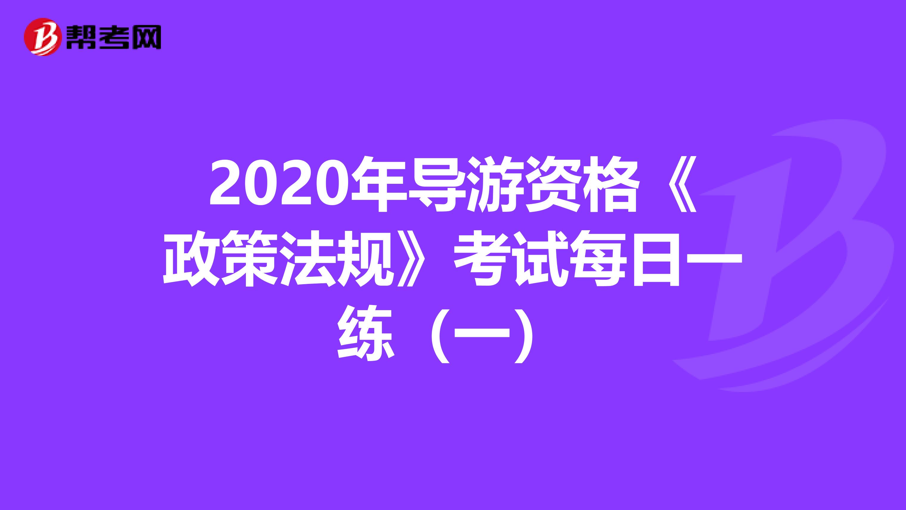 2020年导游资格《政策法规》考试每日一练（一）