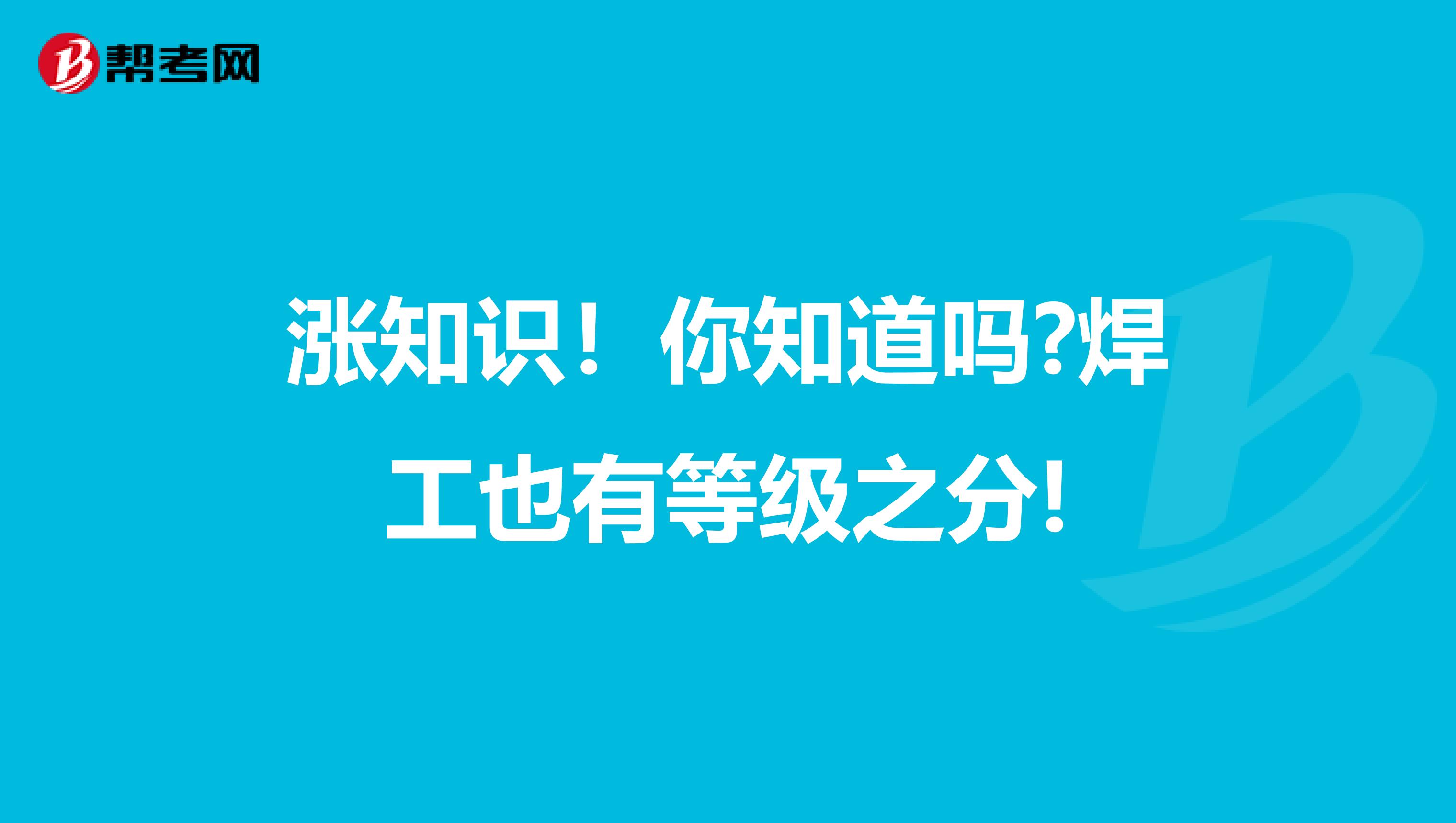 涨知识！你知道吗?焊工也有等级之分!