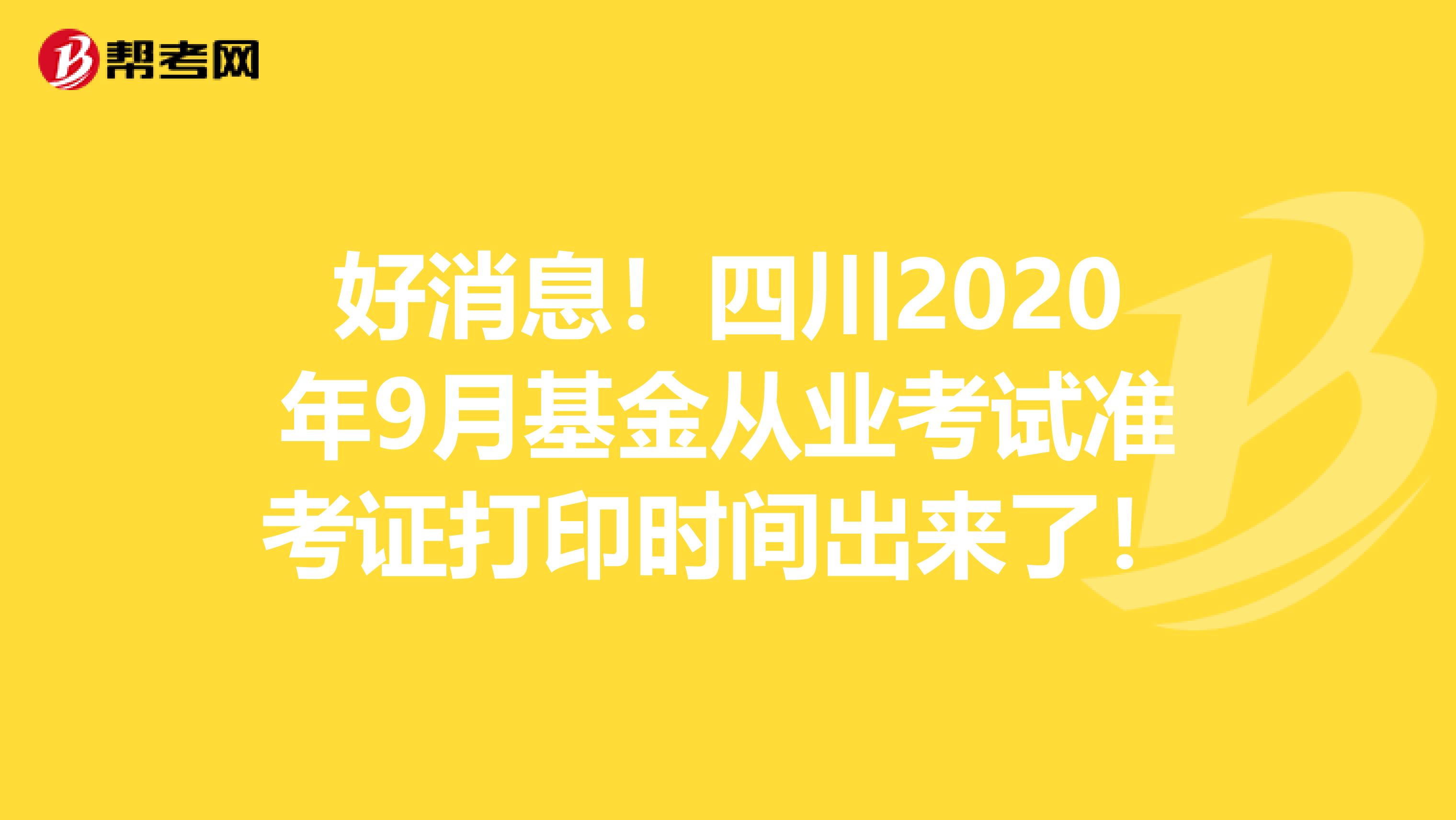 好消息！四川2020年9月基金从业考试准考证打印时间出来了！