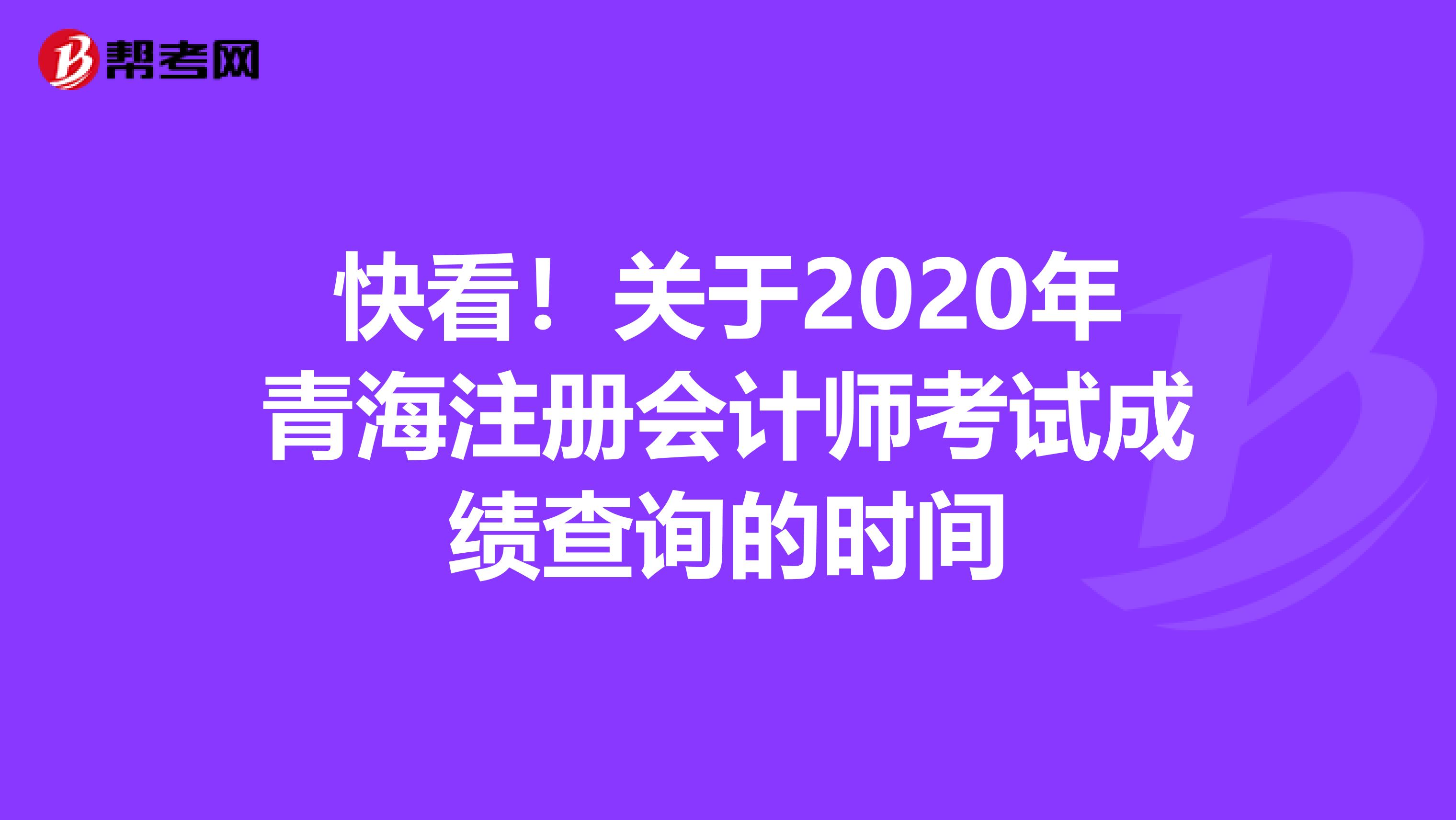 快看！關(guān)于2020年青海注冊(cè)會(huì)計(jì)師考試成績(jī)查詢的時(shí)間