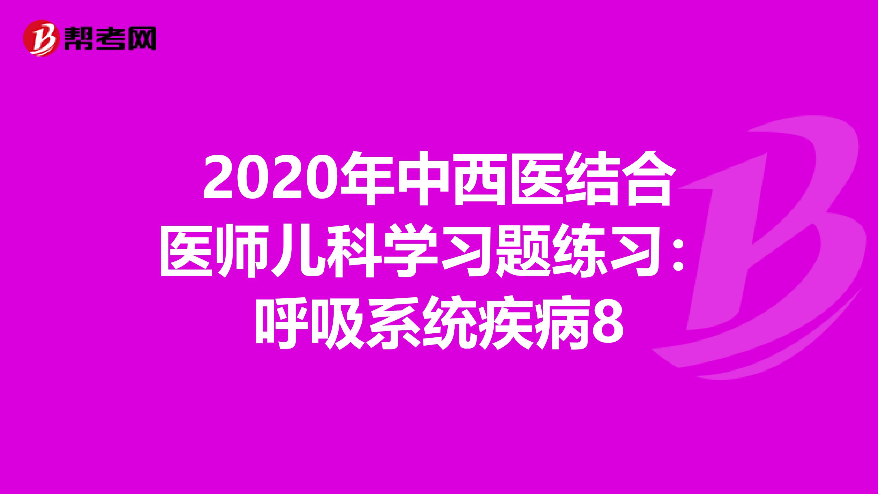 2020年中西医结合医师儿科学习题练习：呼吸系统疾病8