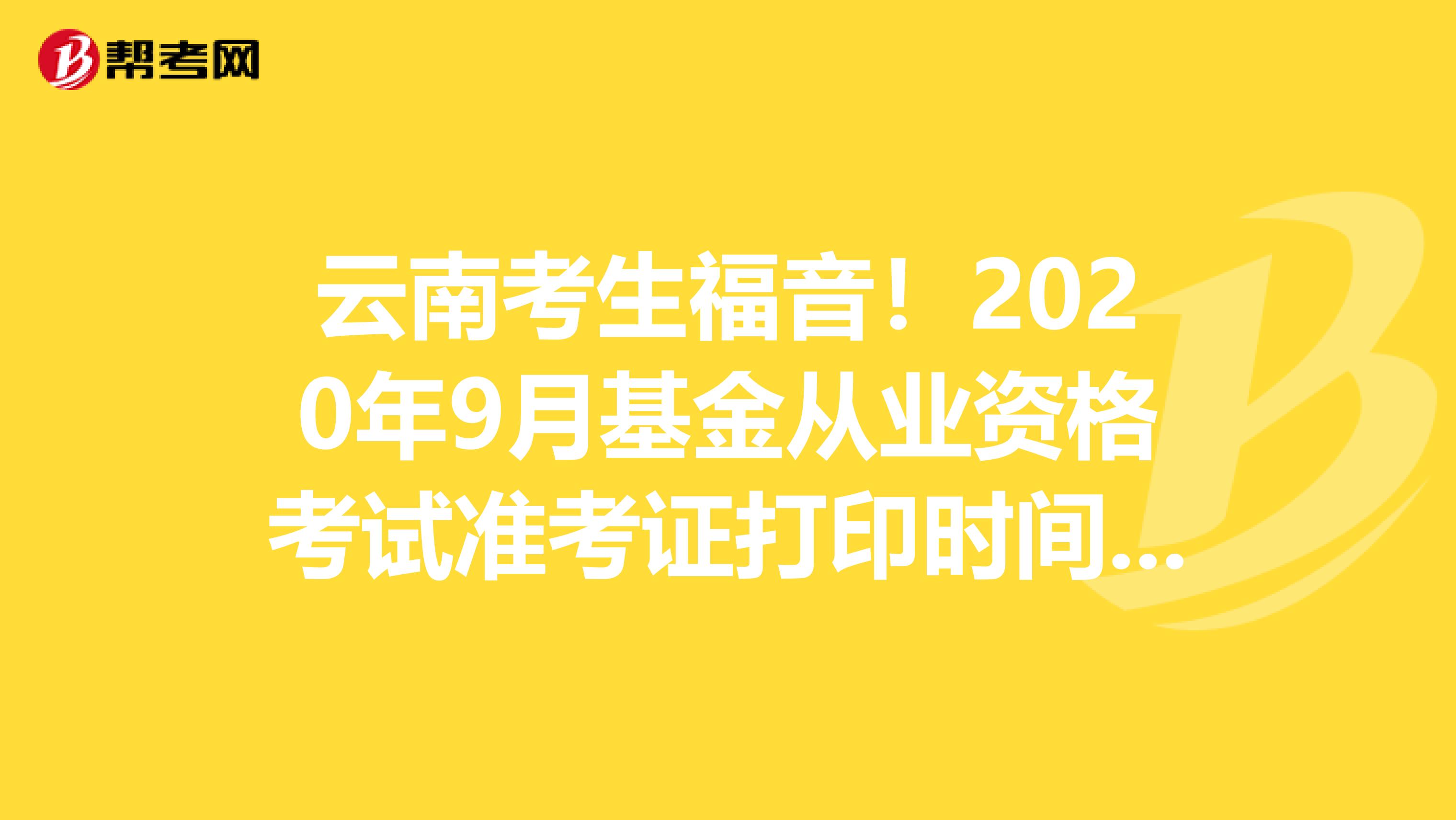 云南考生福音！2020年9月基金从业资格考试准考证打印时间来了！