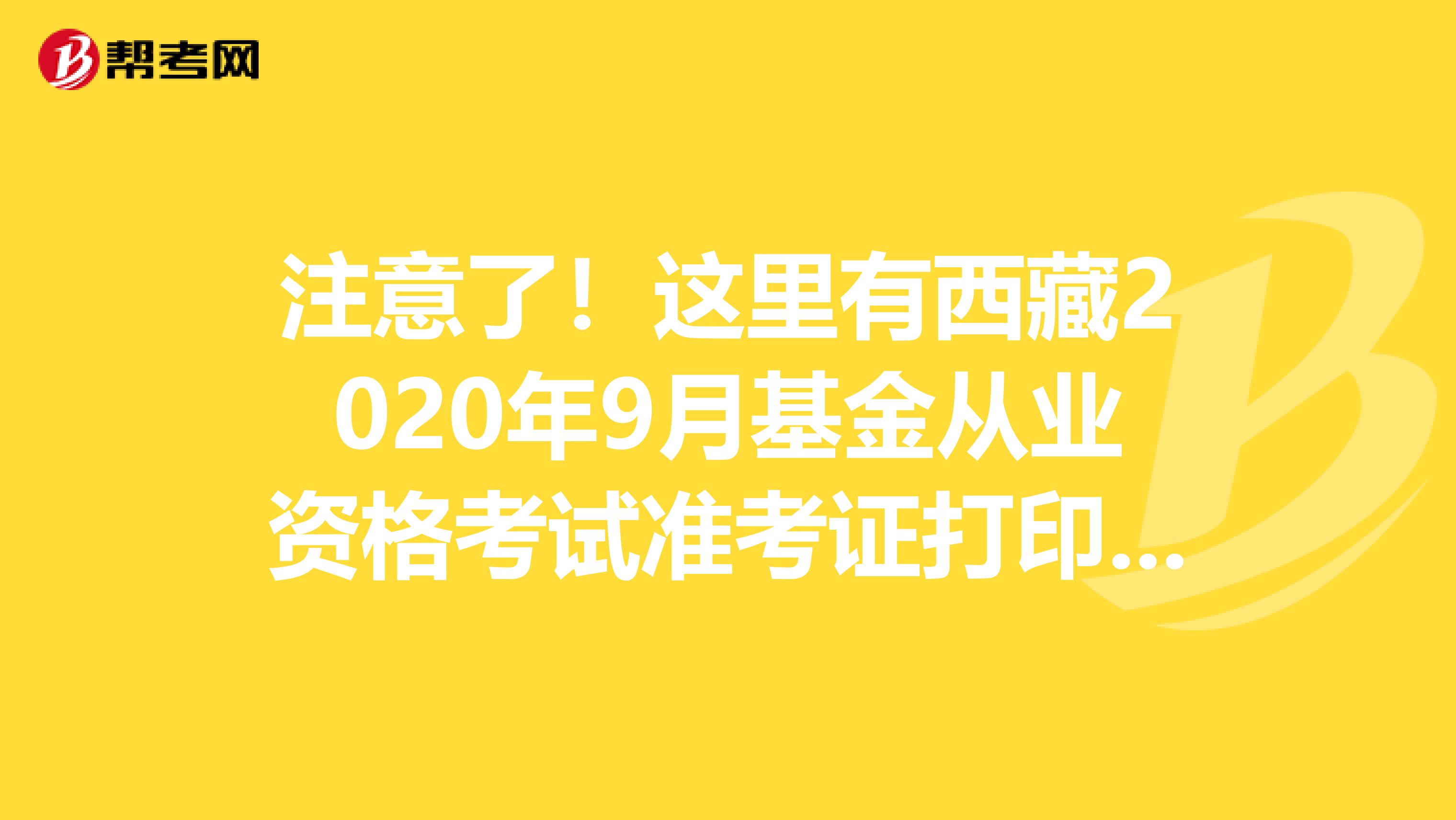 注意了！这里有西藏2020年9月基金从业资格考试准考证打印时间 