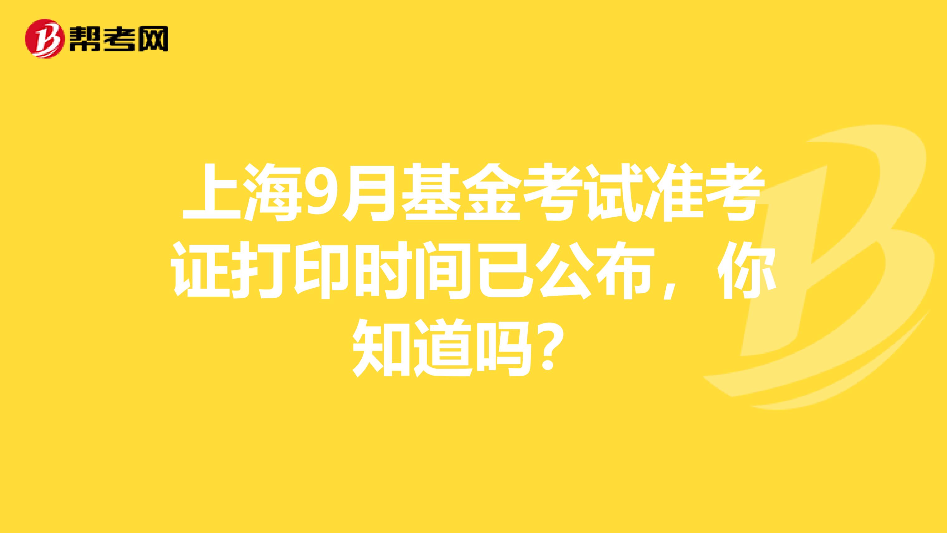 上海9月基金考試準考證打印時間已公布，你知道嗎？