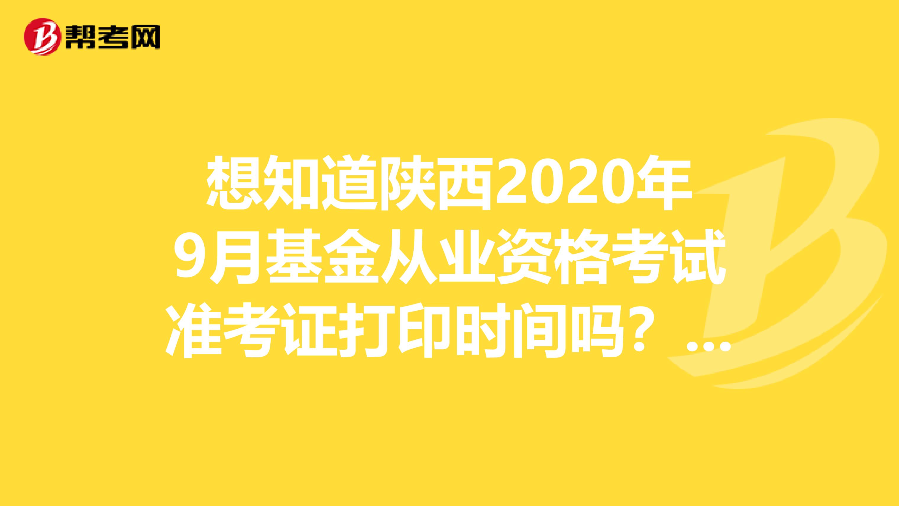 想知道陕西2020年9月基金从业资格考试准考证打印时间吗？看这里！