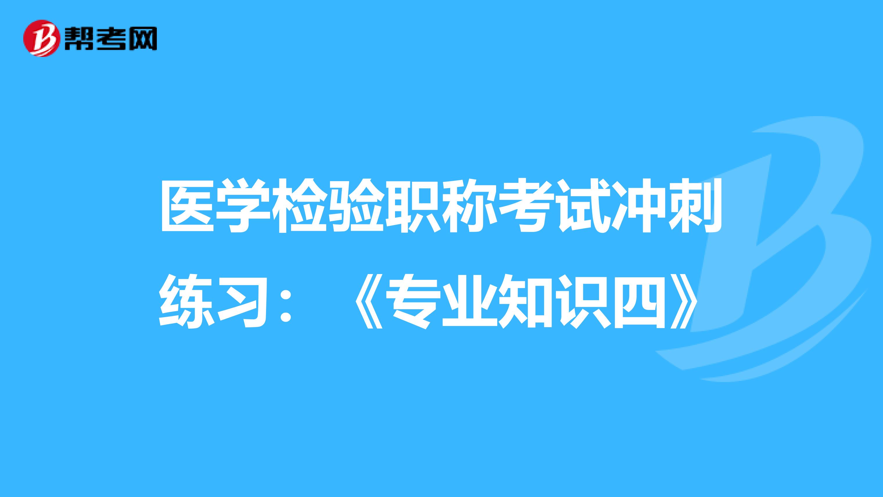 医学检验职称考试冲刺练习：《专业知识四》