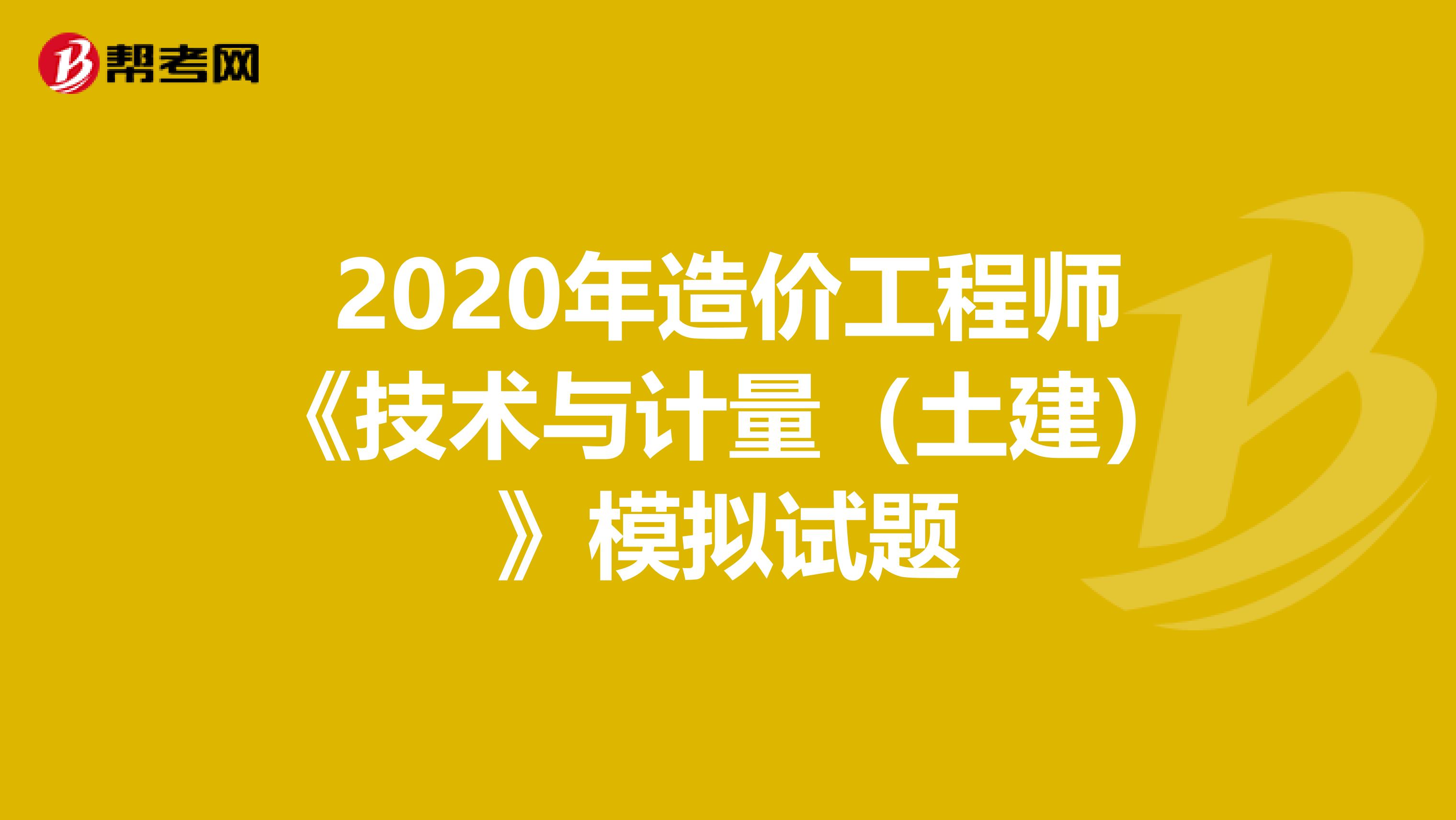 2020年造价工程师《技术与计量（土建）》模拟试题