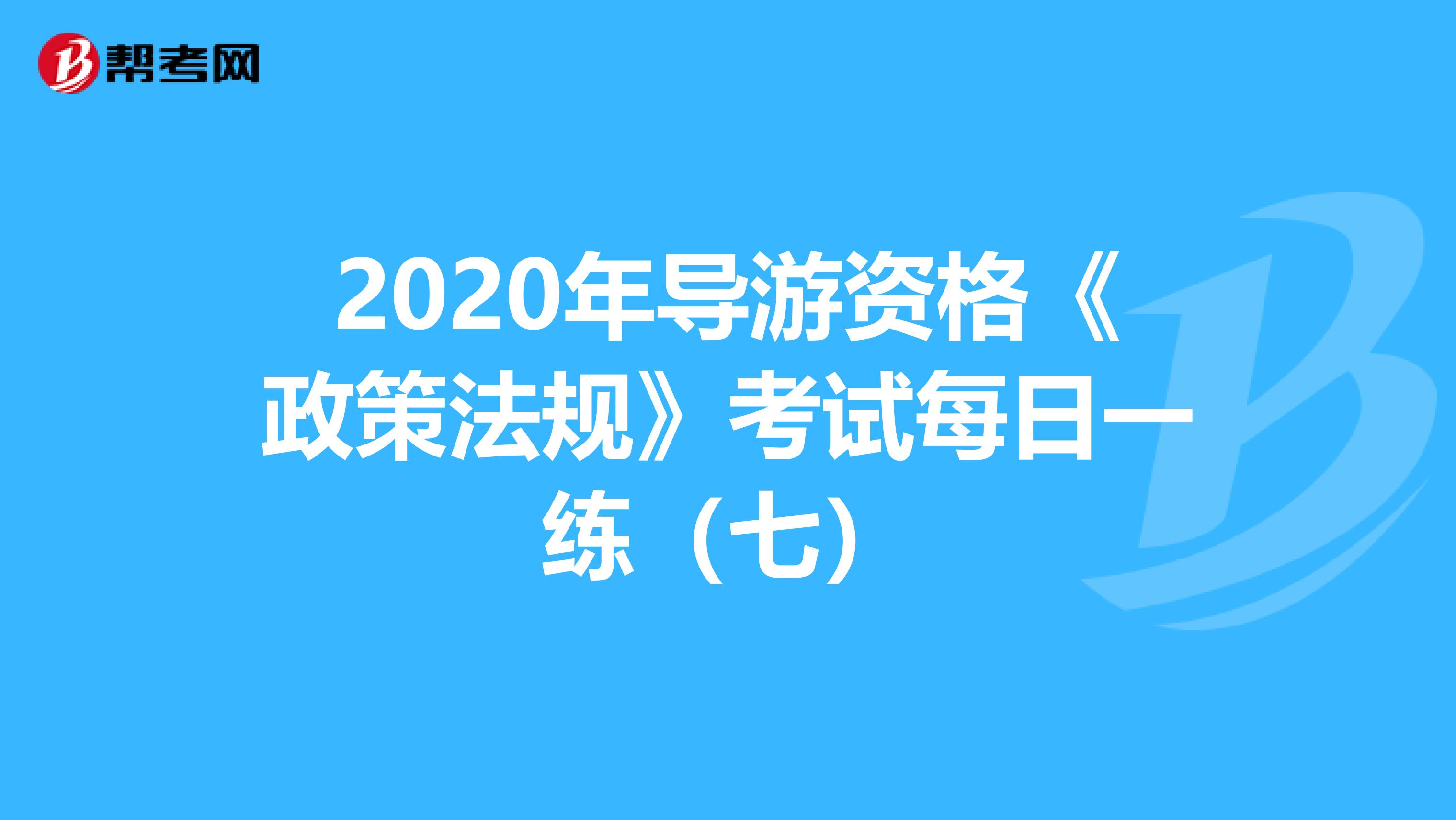 2020年导游资格《政策法规》考试每日一练（七）