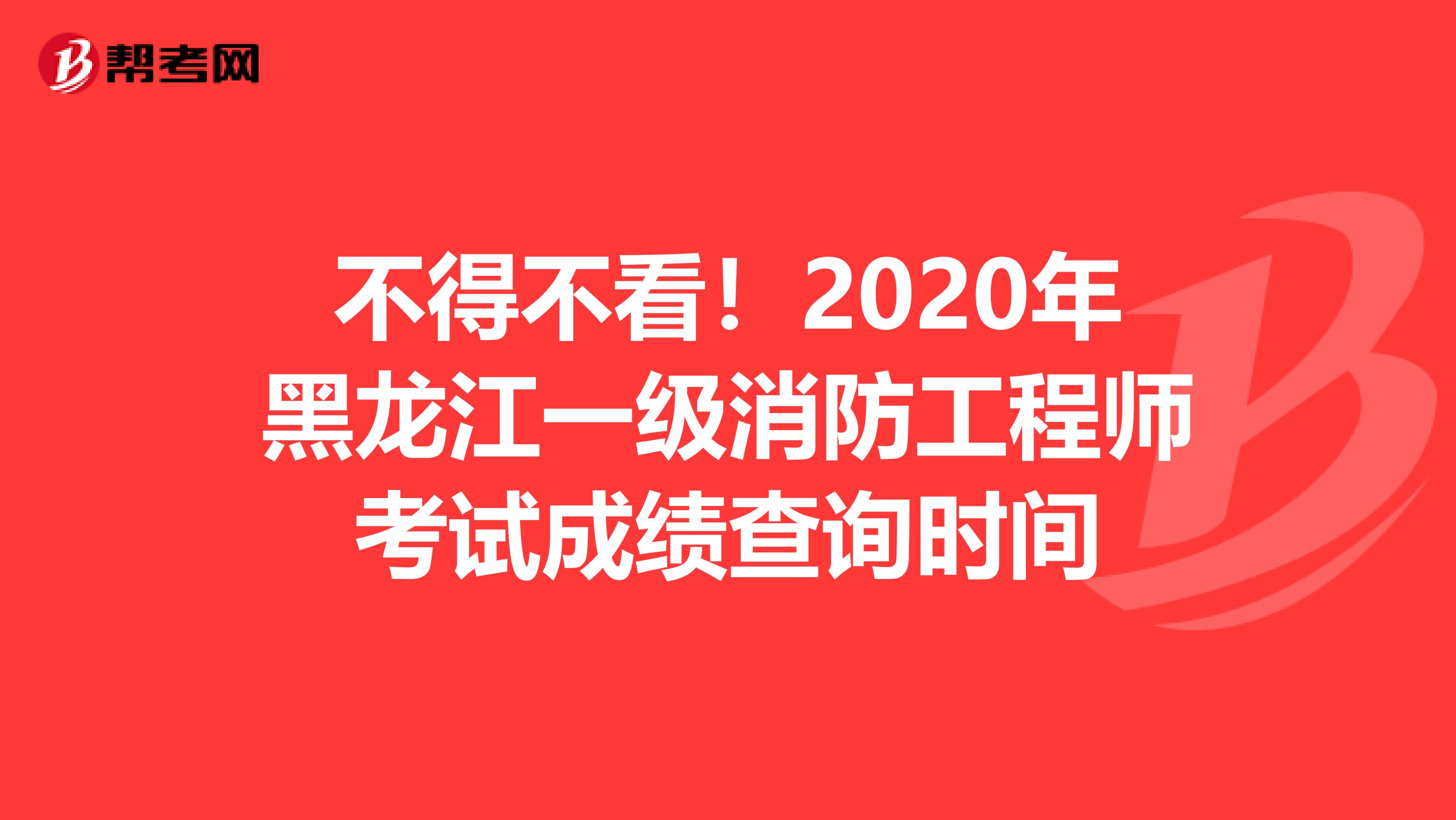 不得不看！2020年黑龙江一级消防工程师考试成绩查询时间