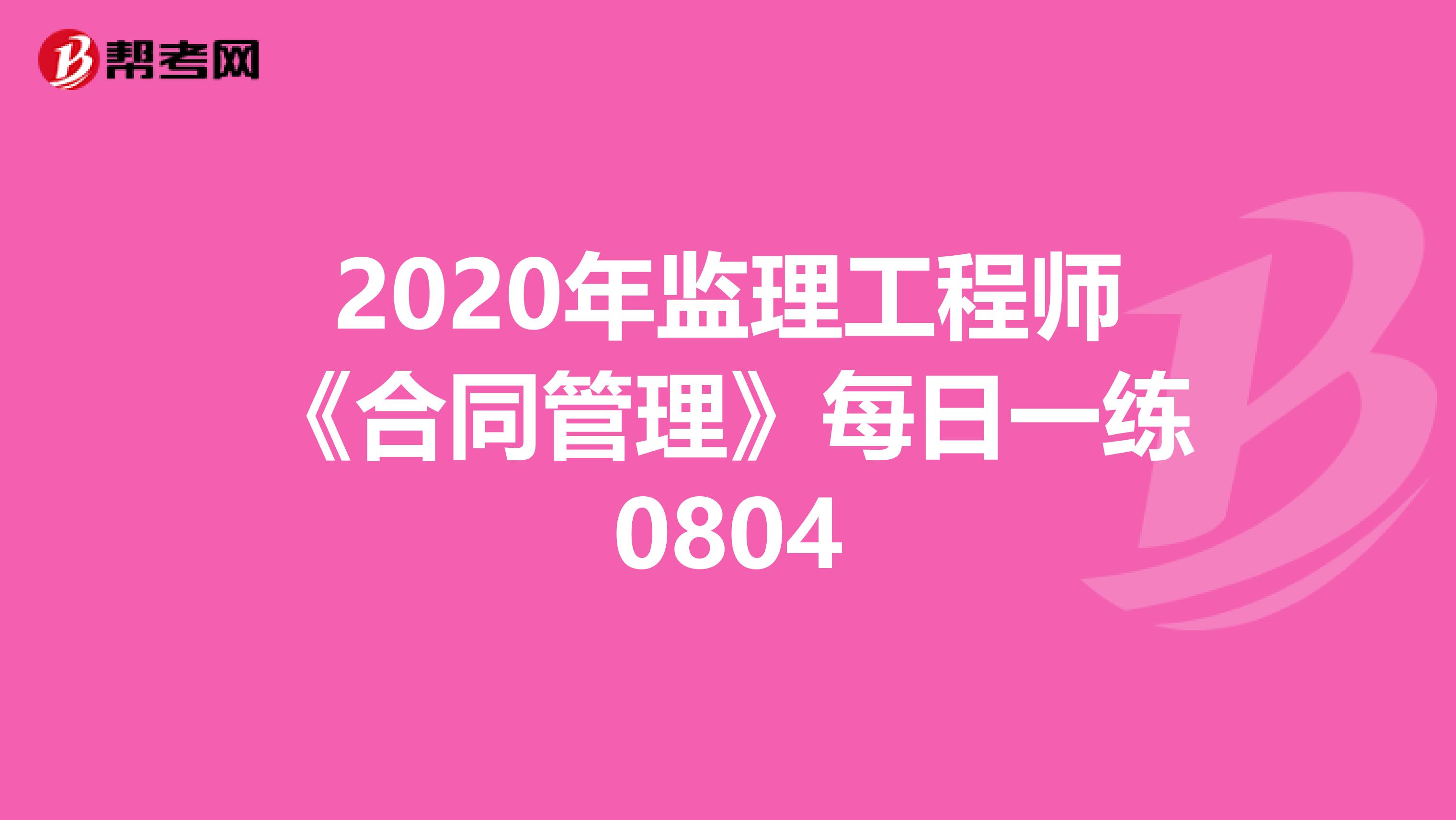 2020年监理工程师《合同管理》每日一练0804