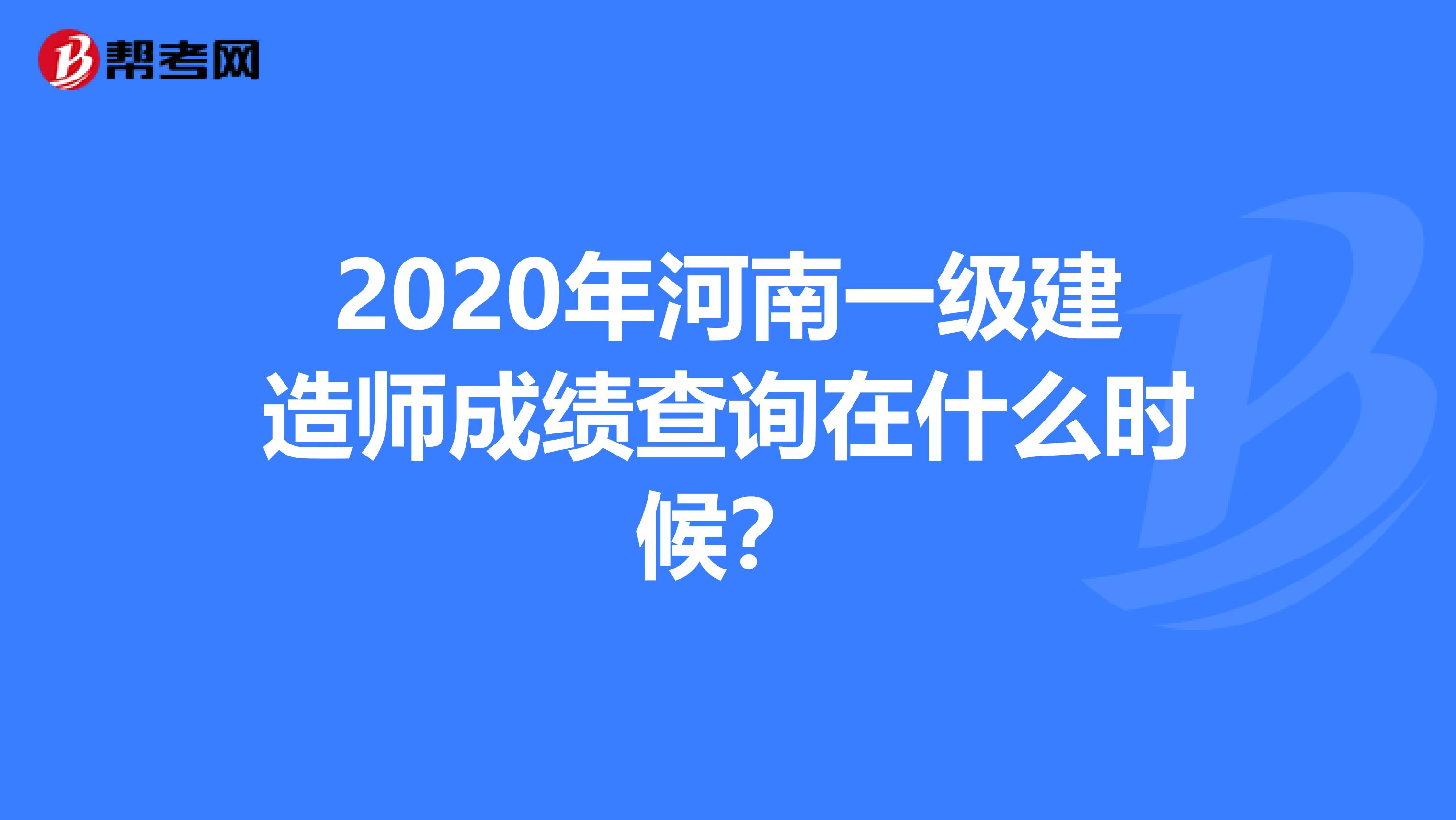 2020年河南一级建造师成绩查询在什么时候？