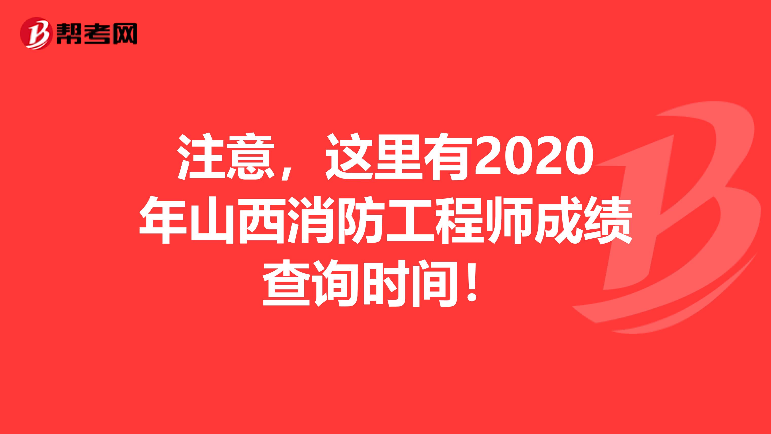 注意，这里有2020年山西消防工程师成绩查询时间！