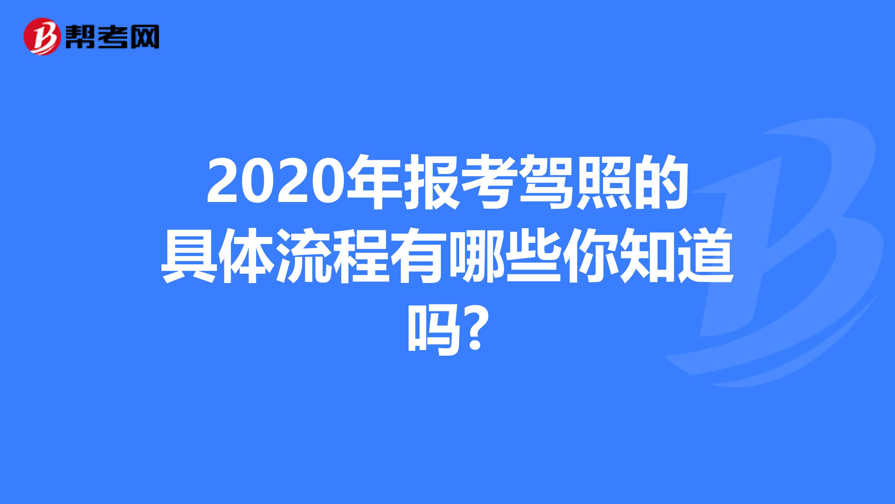 2020年报考驾照的具体流程有哪些你知道吗?