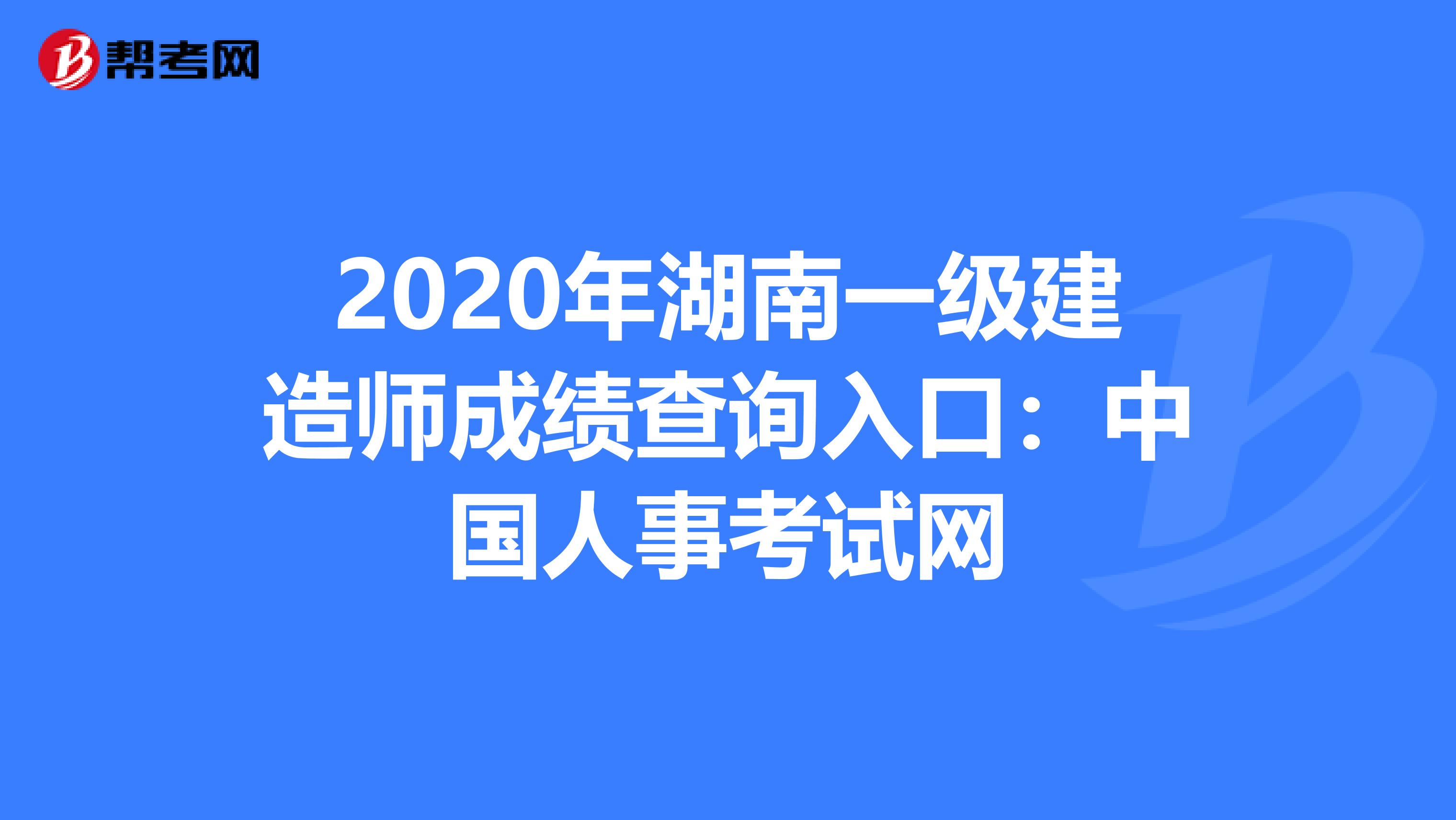 2020年湖南一级建造师成绩查询入口：中国人事考试网