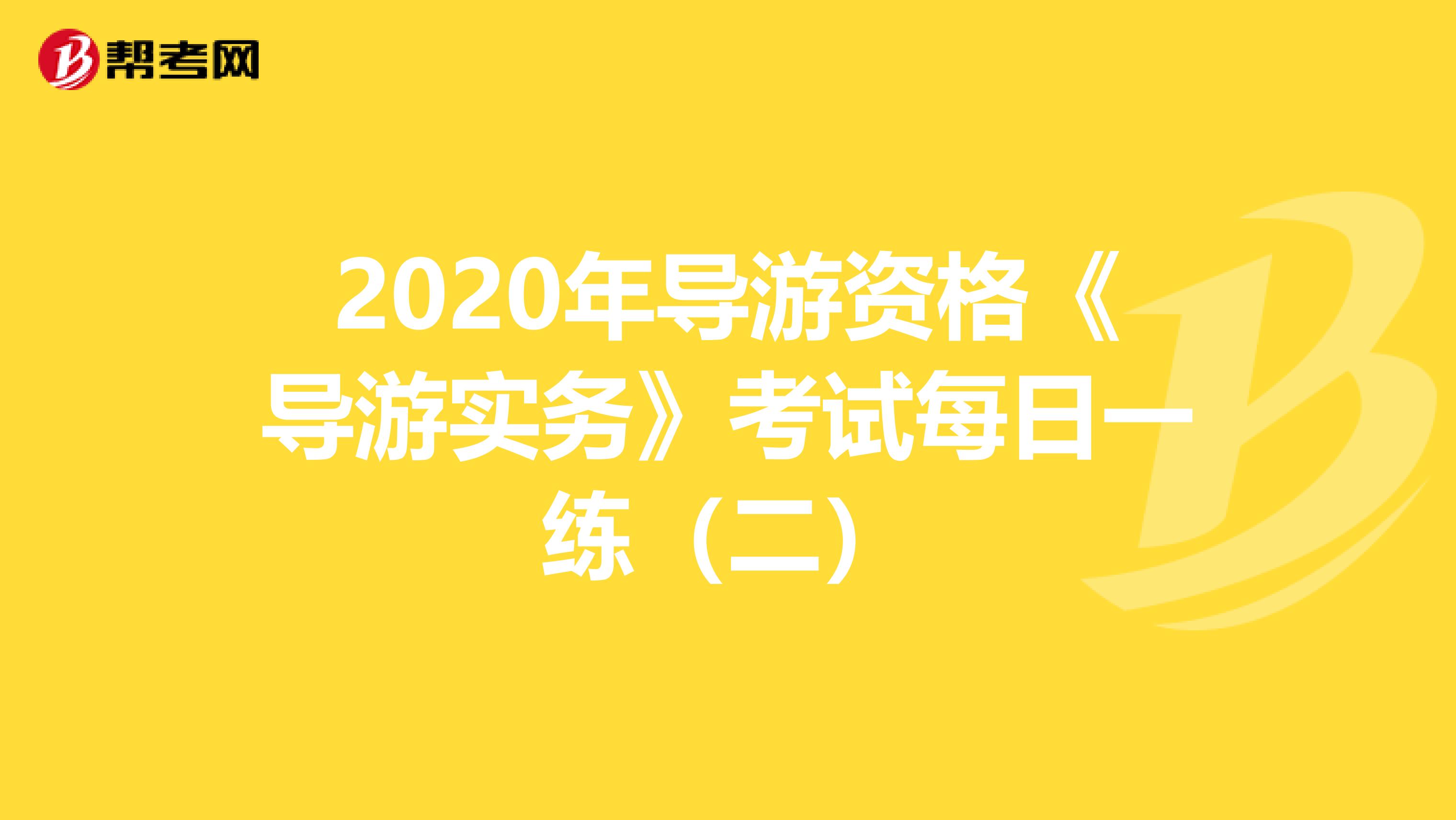 2020年导游资格《导游实务》考试每日一练（二）