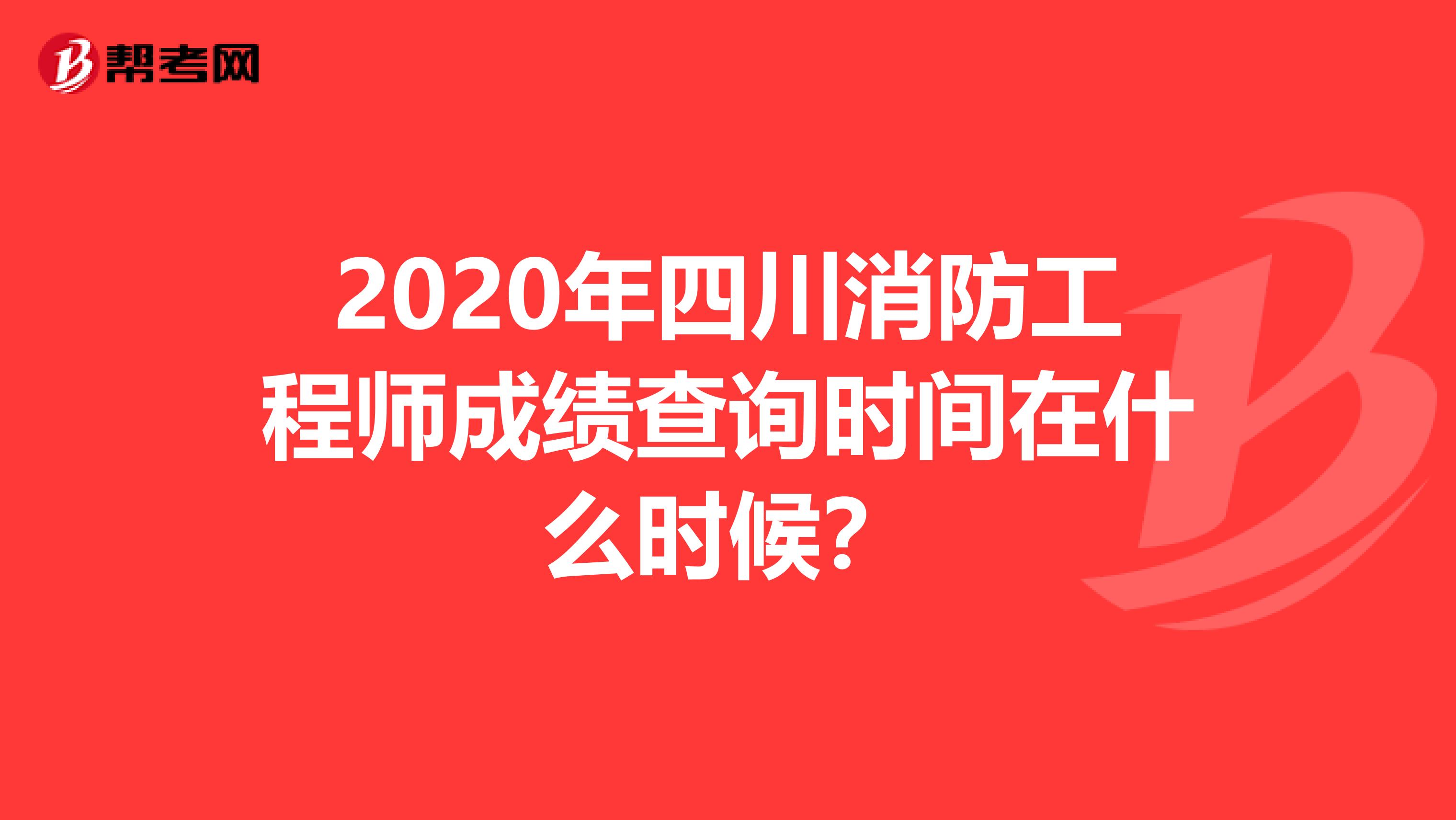 2020年四川消防工程师成绩查询时间在什么时候？