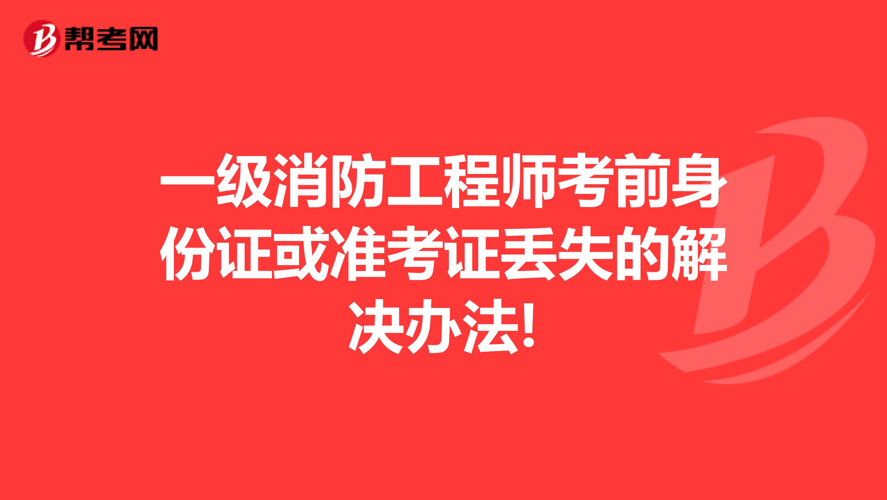 一级消防工程师考前身份证或准考证丢失的解决办法!