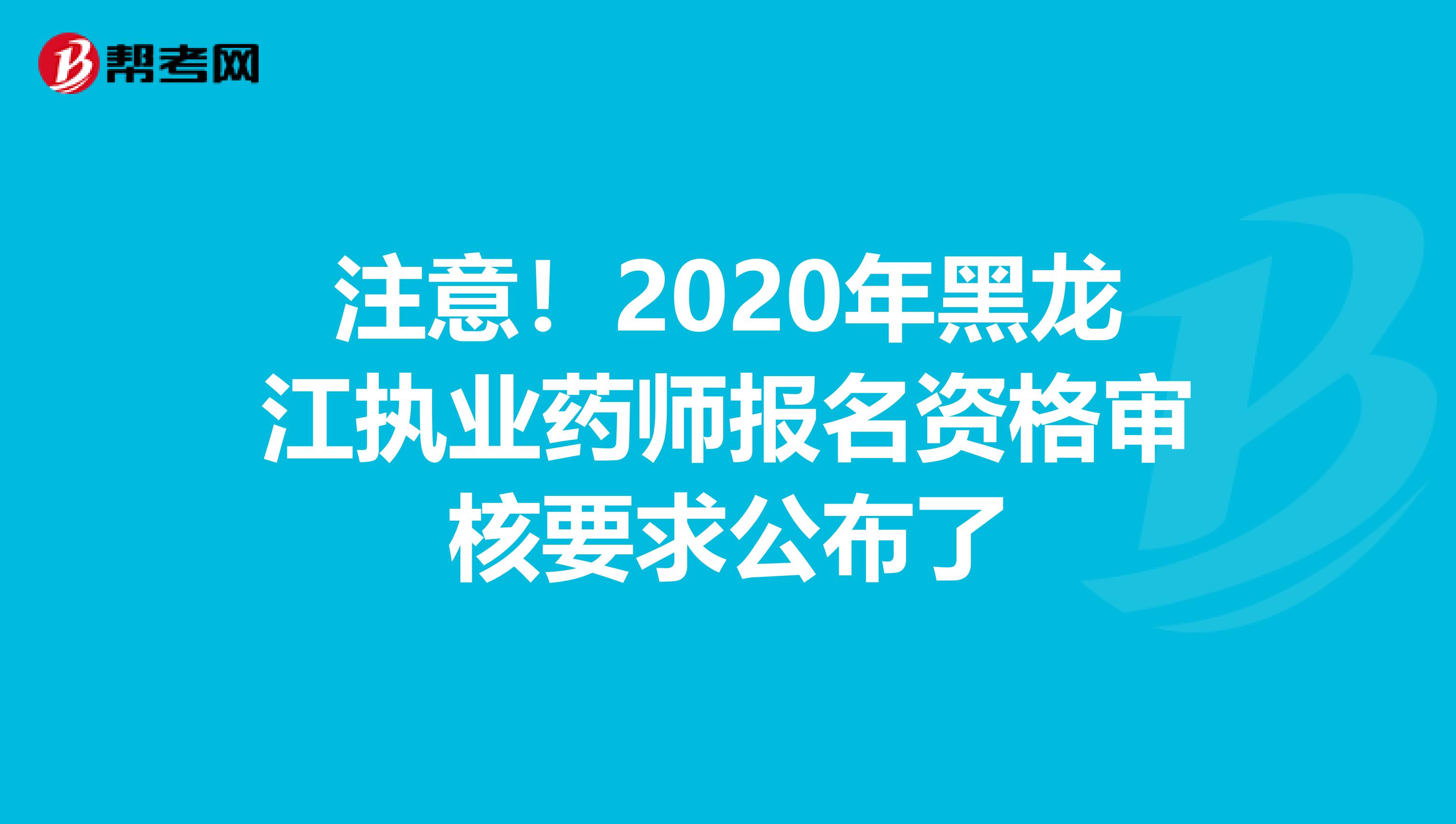 注意！2020年黑龙江执业药师报名资格审核要求公布了