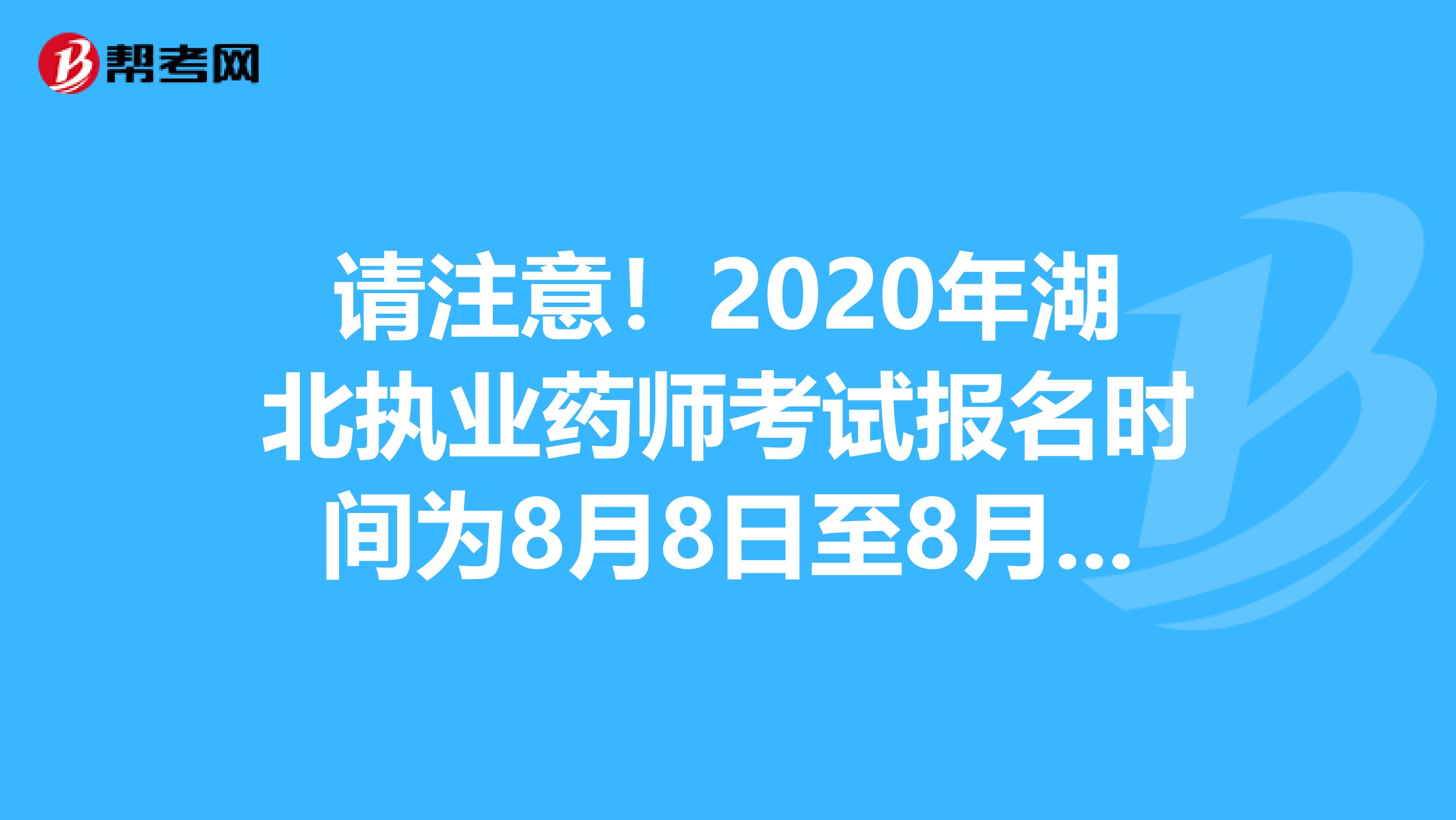 请注意！2020年湖北执业药师考试报名时间为8月8日至8月16日