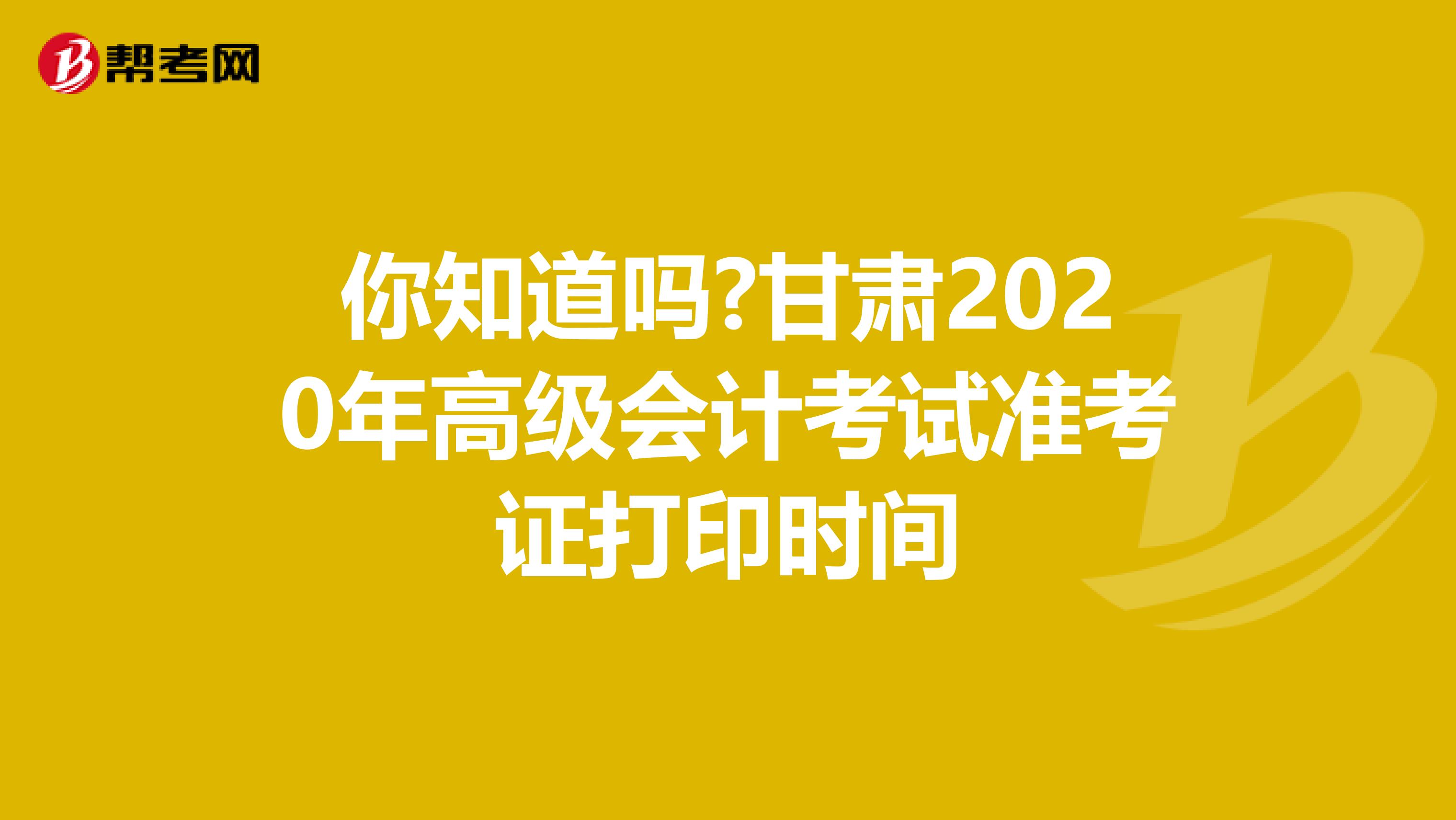 你知道吗?甘肃2020年高级会计考试准考证打印时间