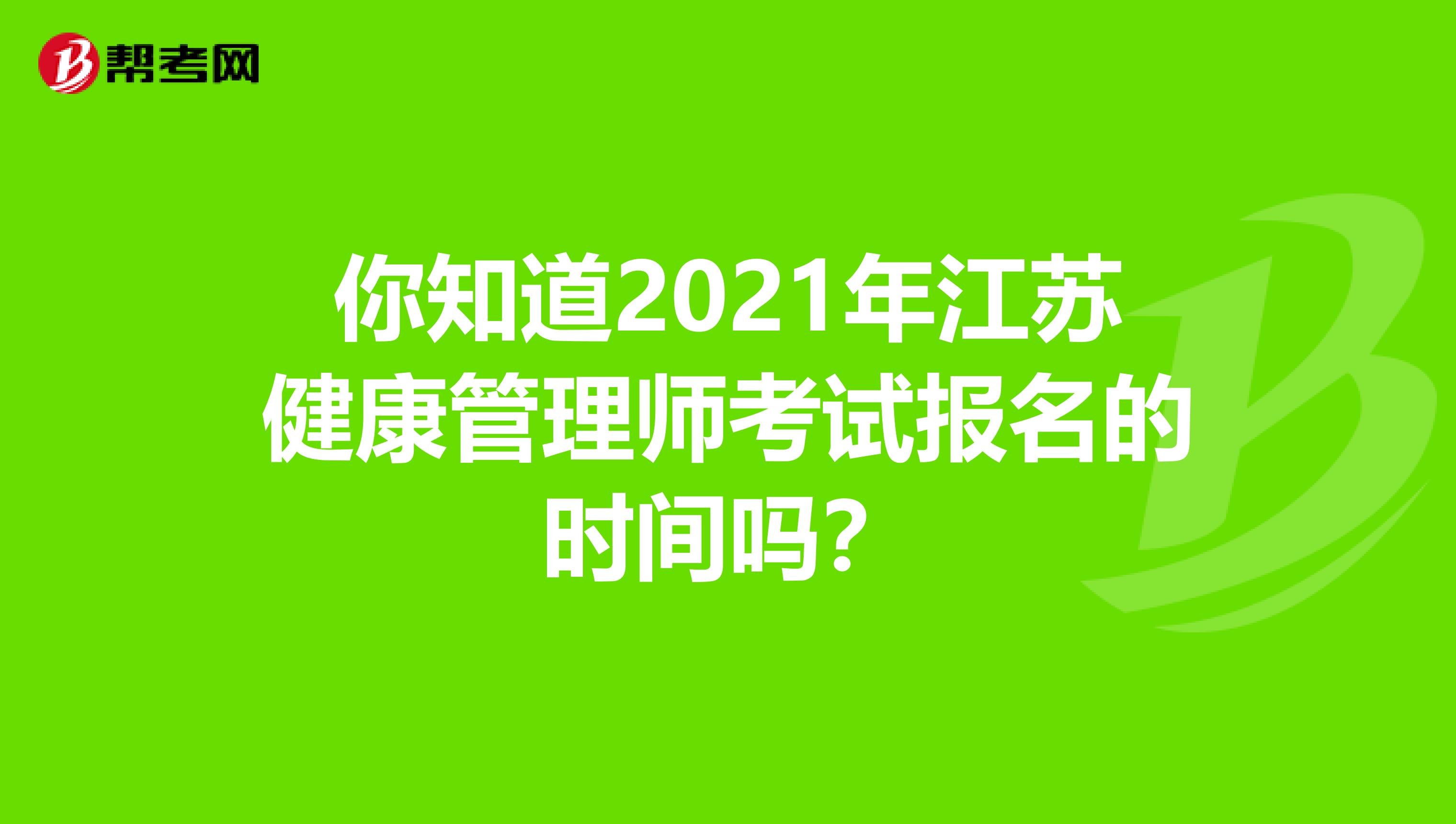 你知道2021年江苏健康管理师考试报名的时间吗？