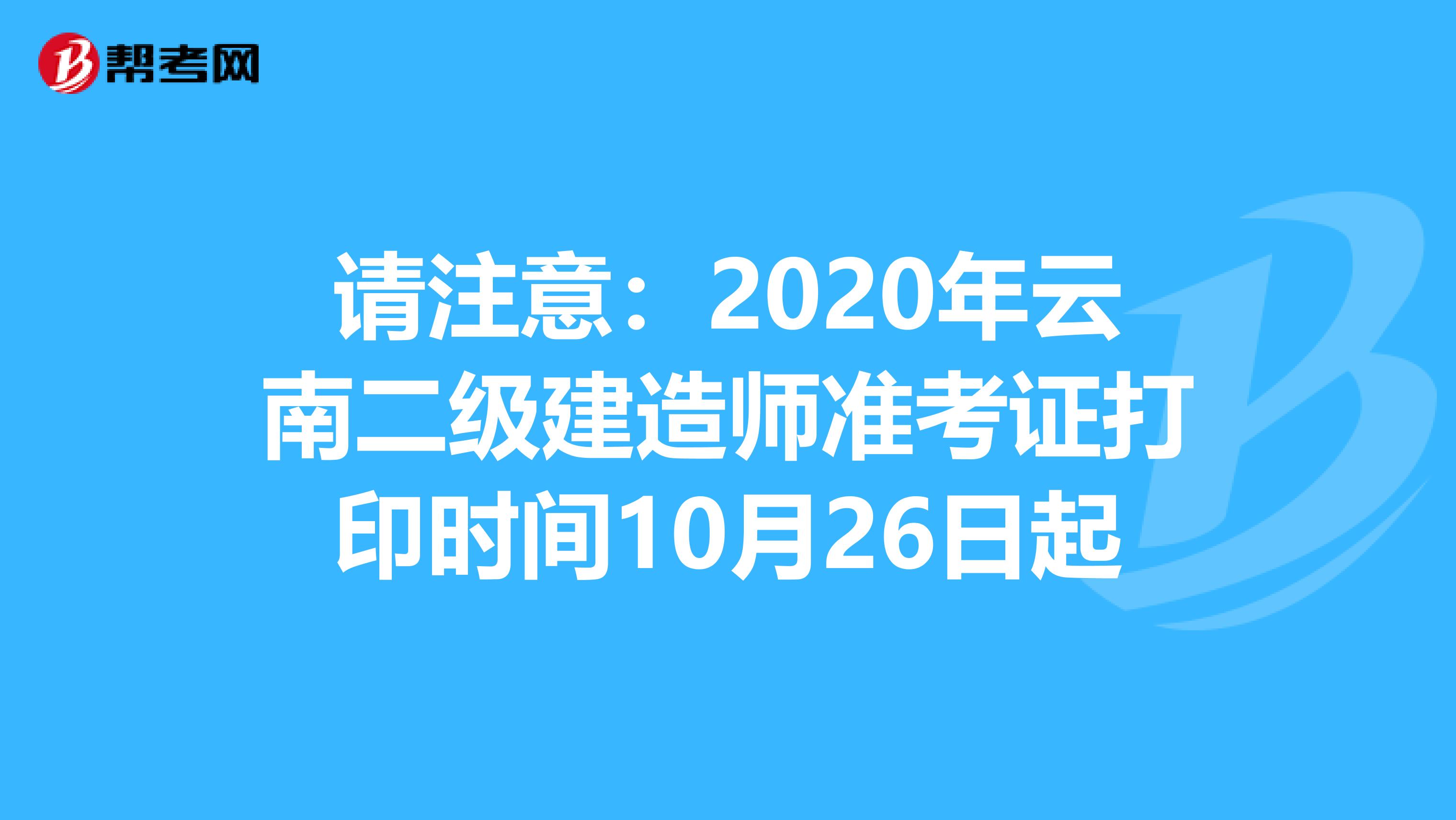 请注意：2020年云南二级建造师准考证打印时间10月26日起