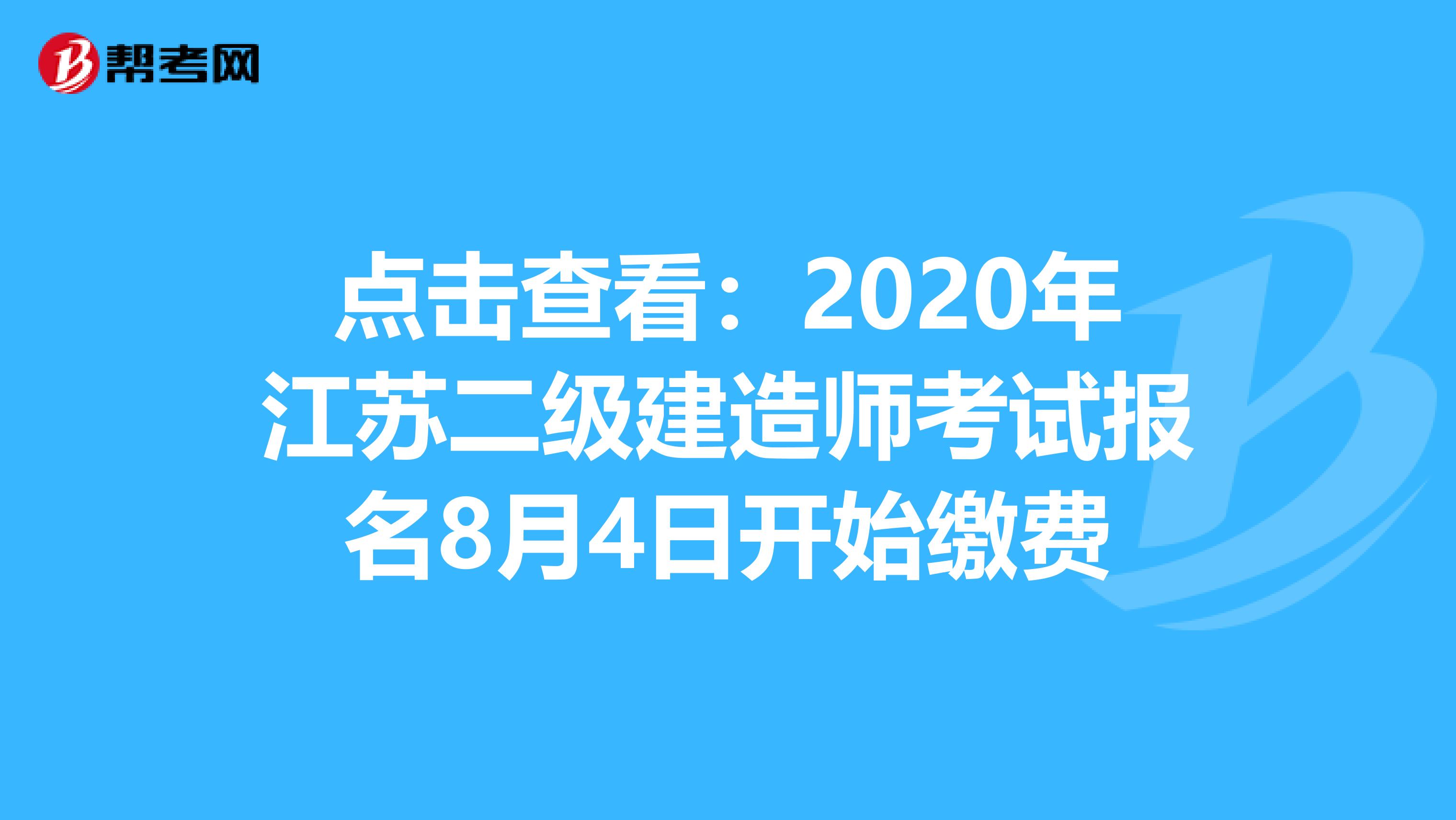 点击查看：2020年江苏二级建造师考试报名8月4日开始缴费