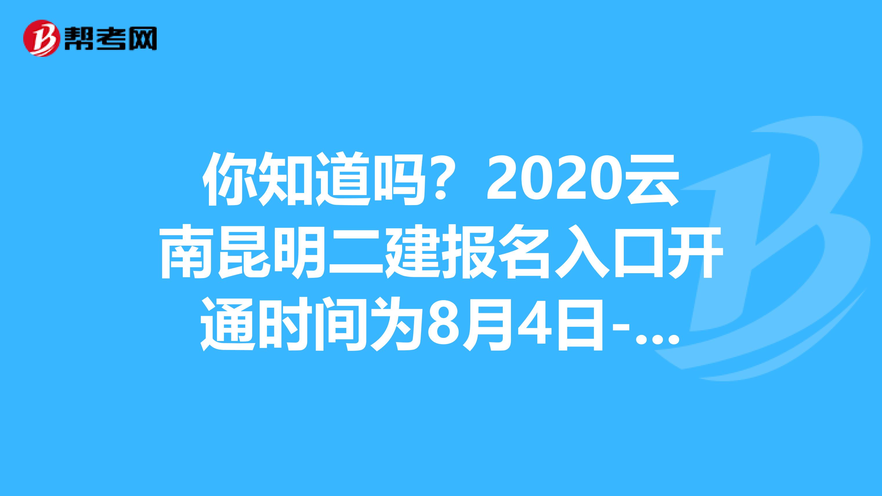 你知道吗？2020云南昆明二建报名入口开通时间为8月4日-14日