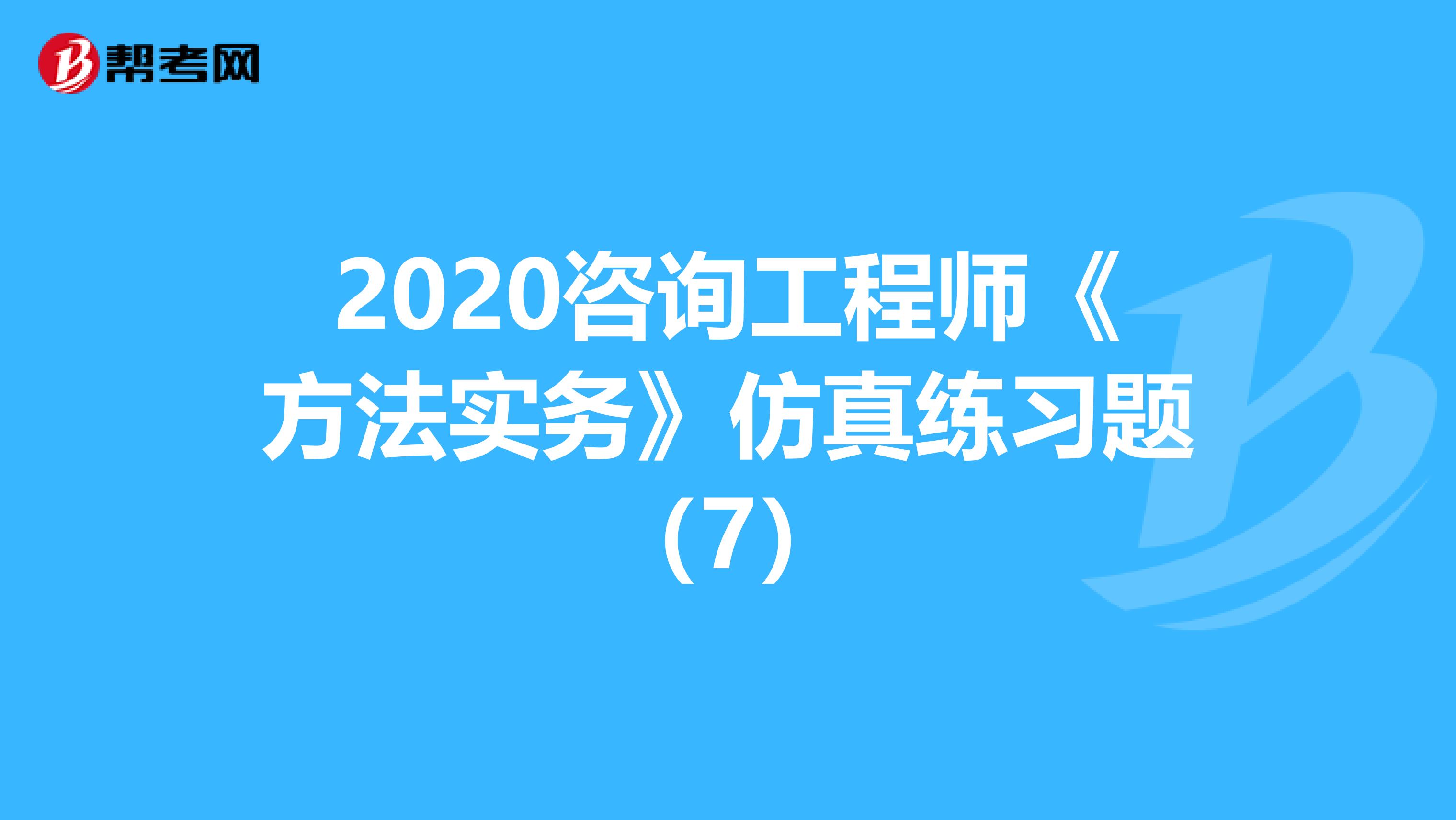 2020咨询工程师《方法实务》仿真练习题（7）