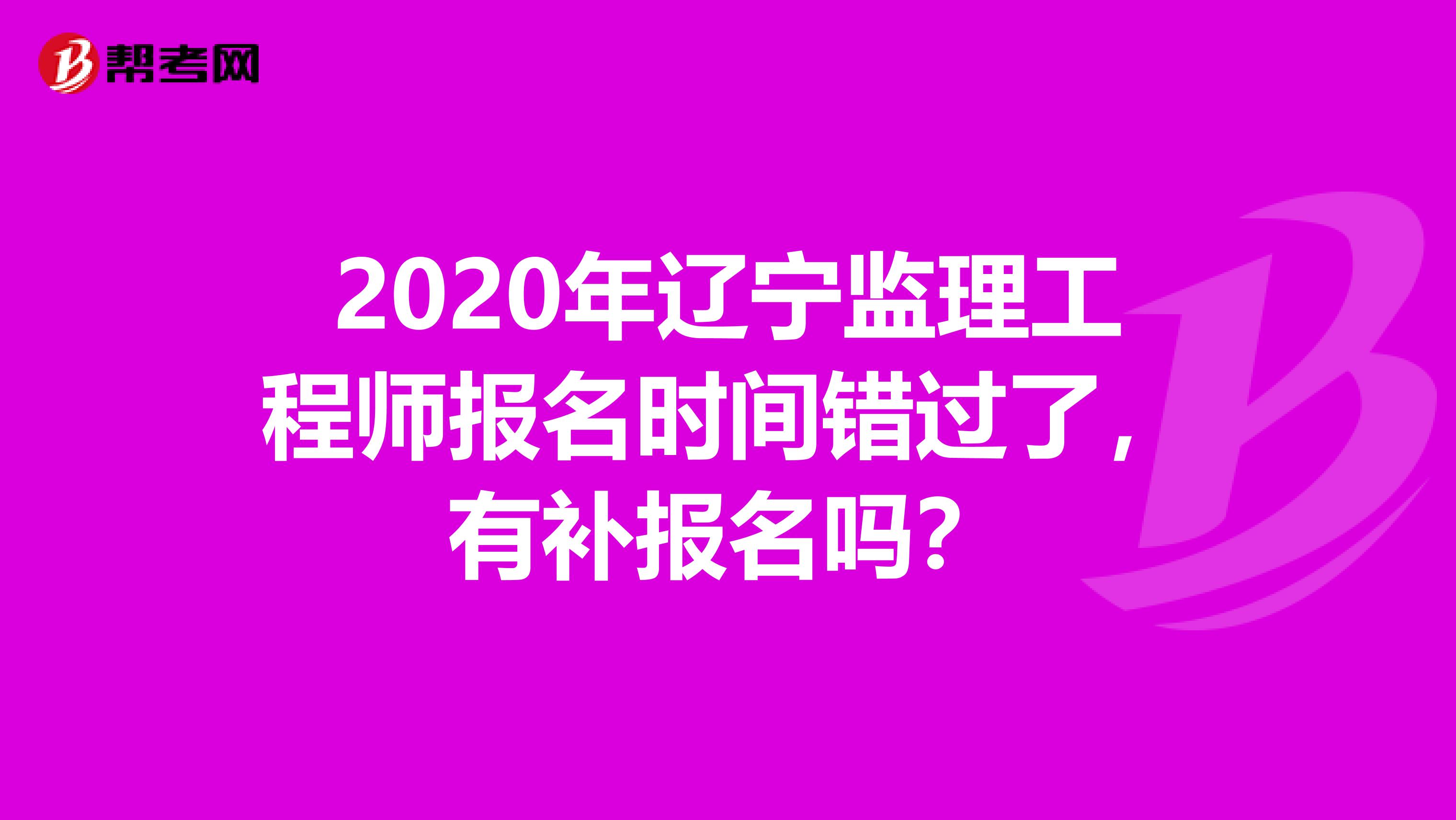 2020年辽宁监理工程师报名时间错过了，有补报名吗？