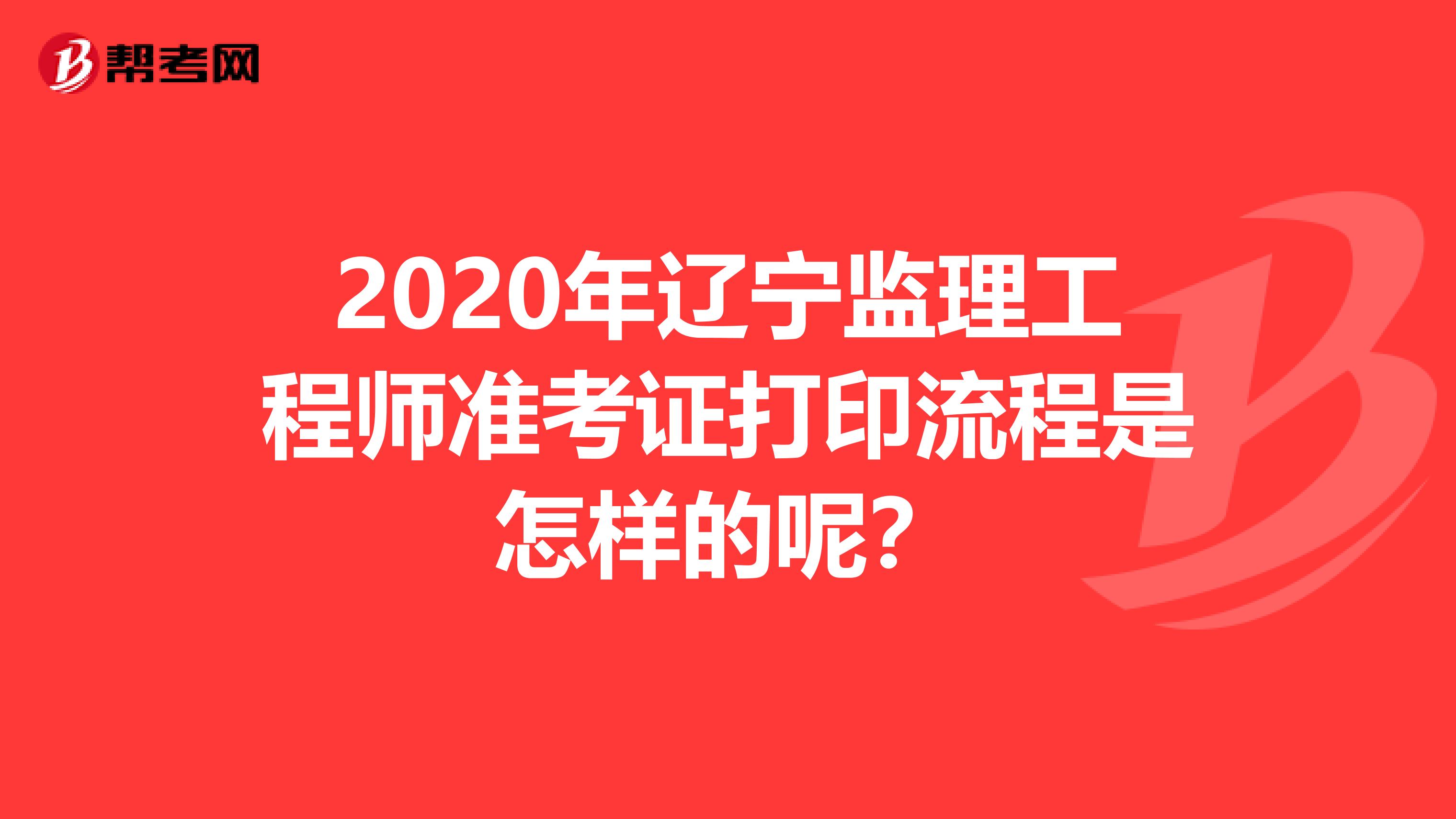 2020年辽宁监理工程师准考证打印流程是怎样的呢？