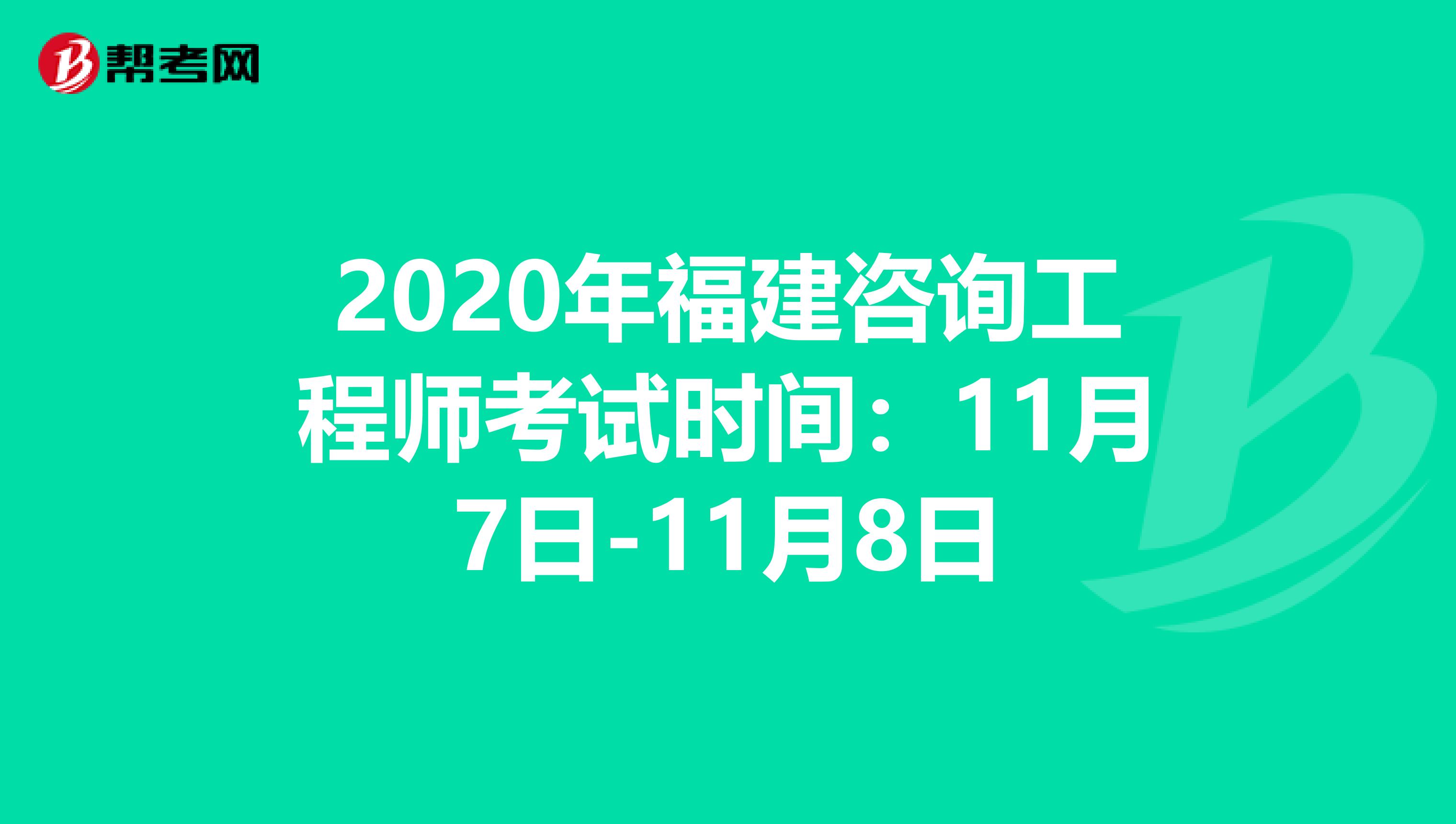 2020年福建咨询工程师考试时间：11月7日-11月8日