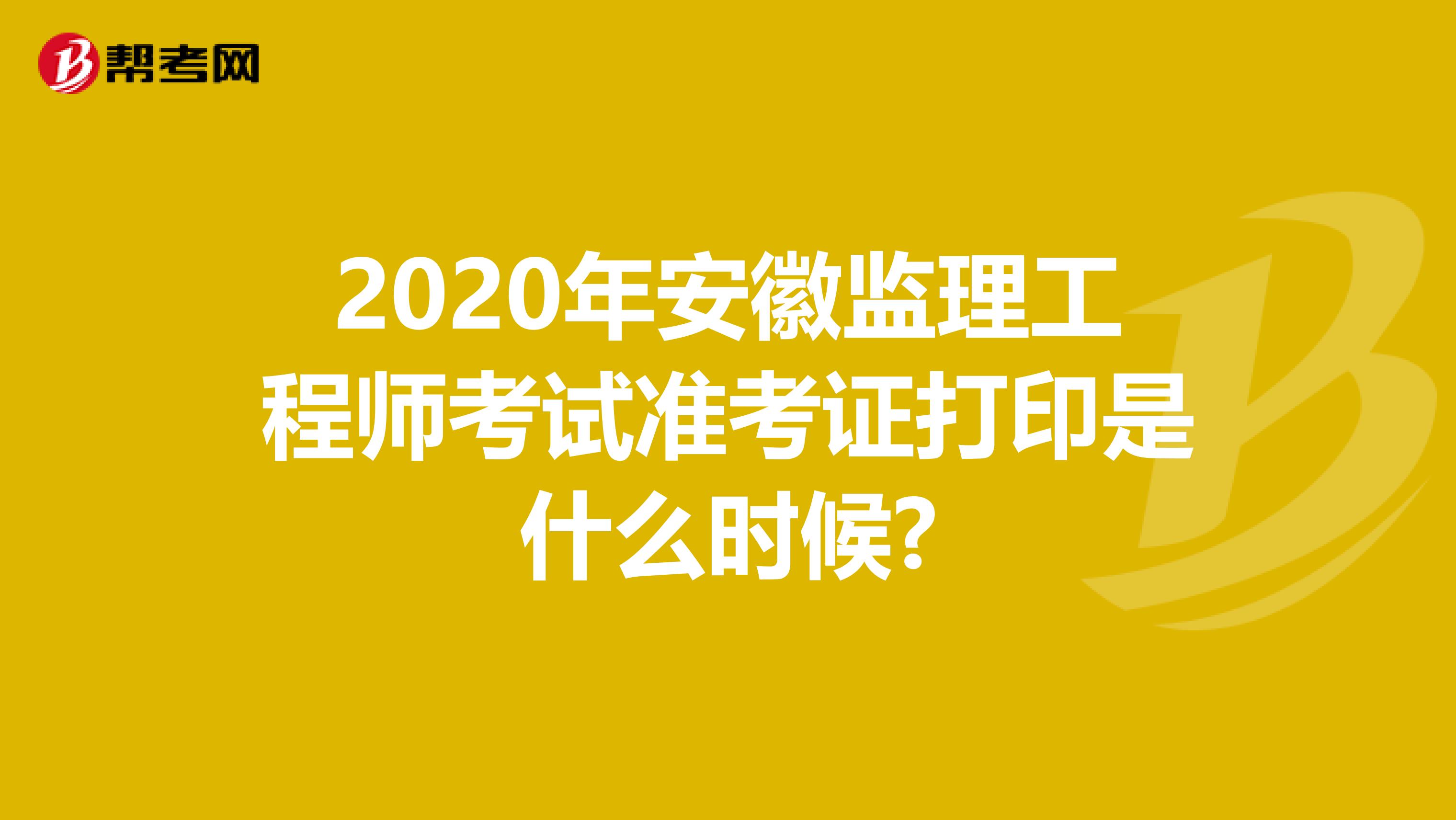 2020年安徽监理工程师考试准考证打印是什么时候?