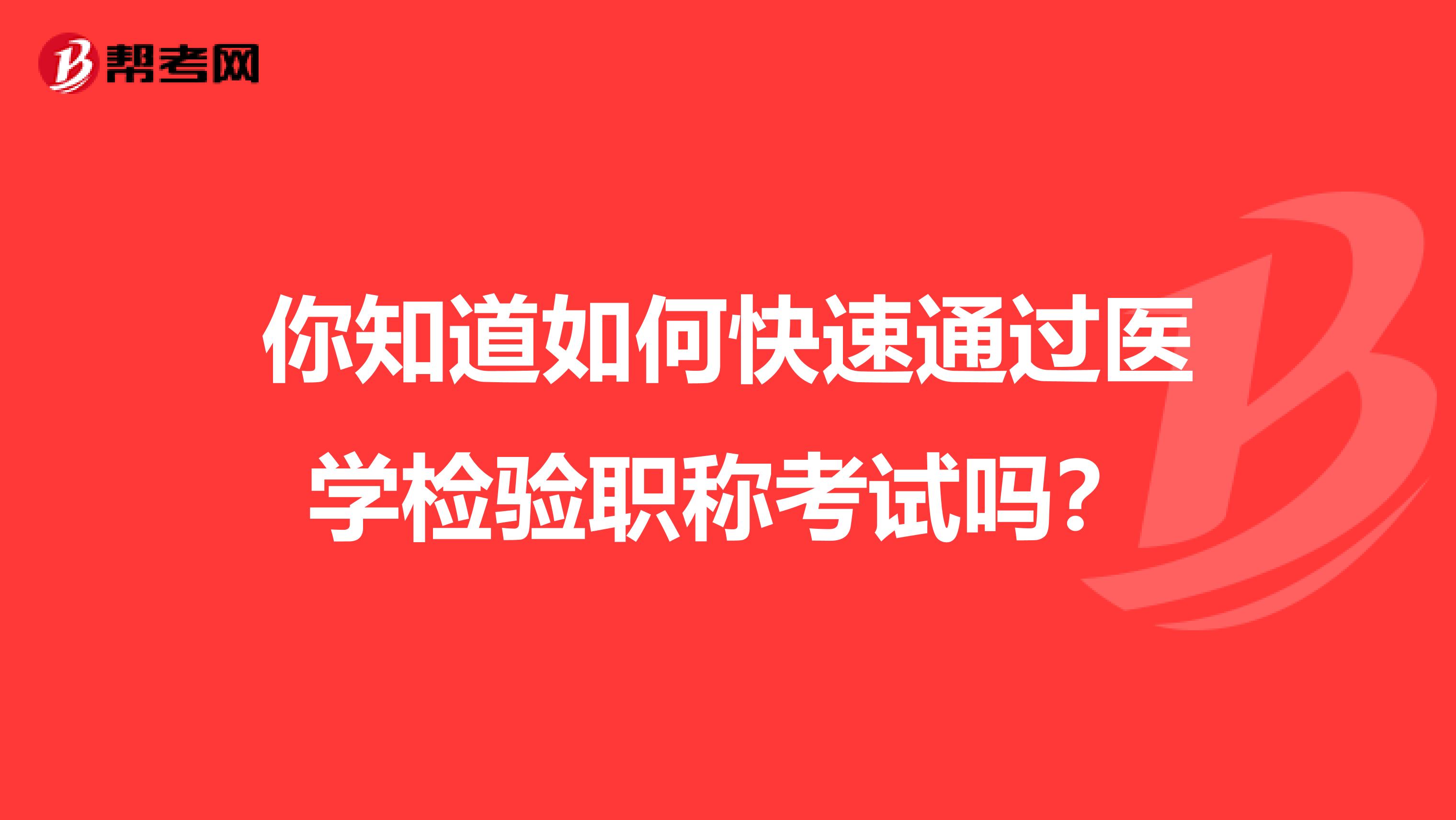 你知道如何快速通过医学检验职称考试吗？