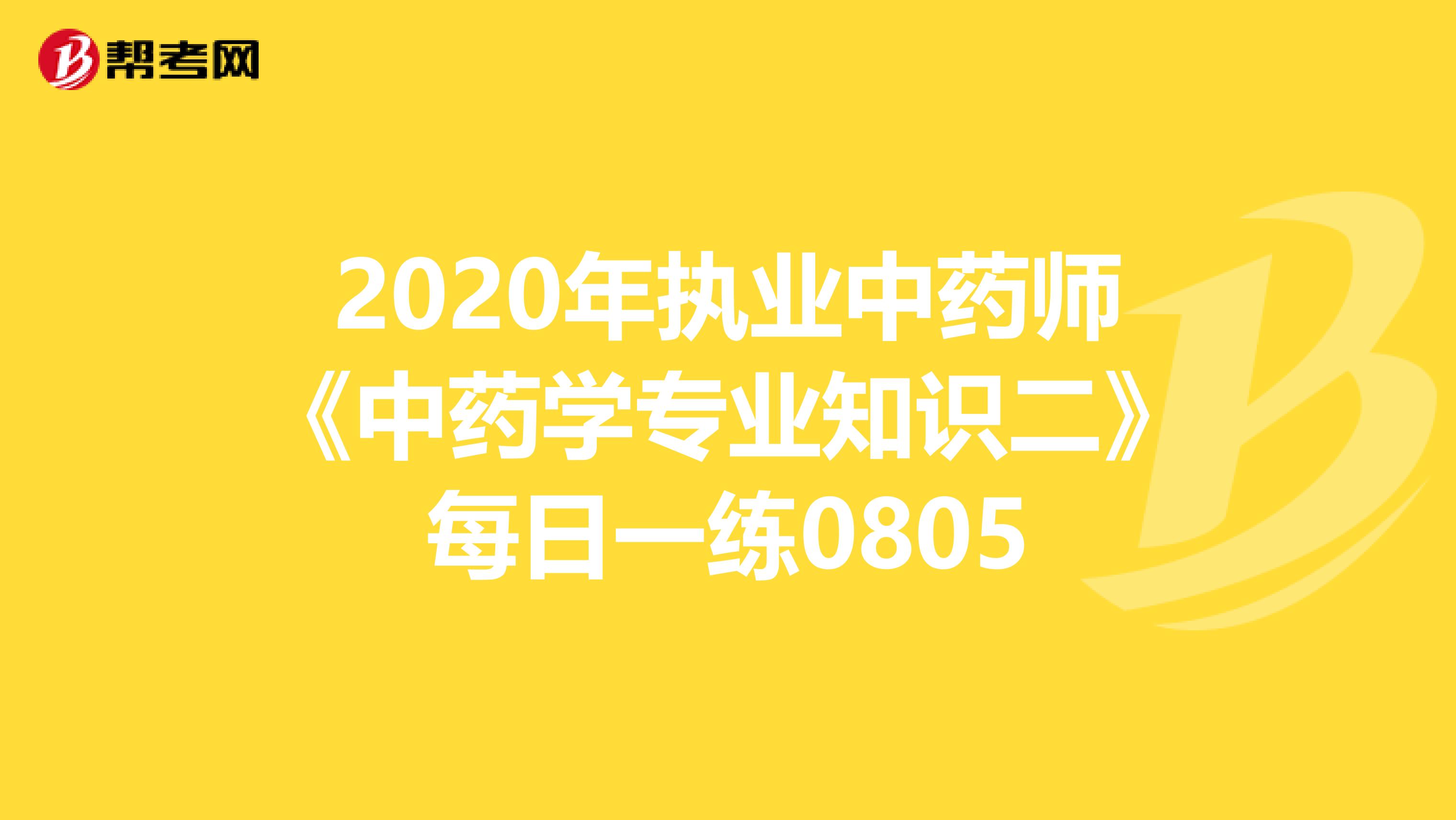 2020年执业中药师《中药学专业知识二》每日一练0805