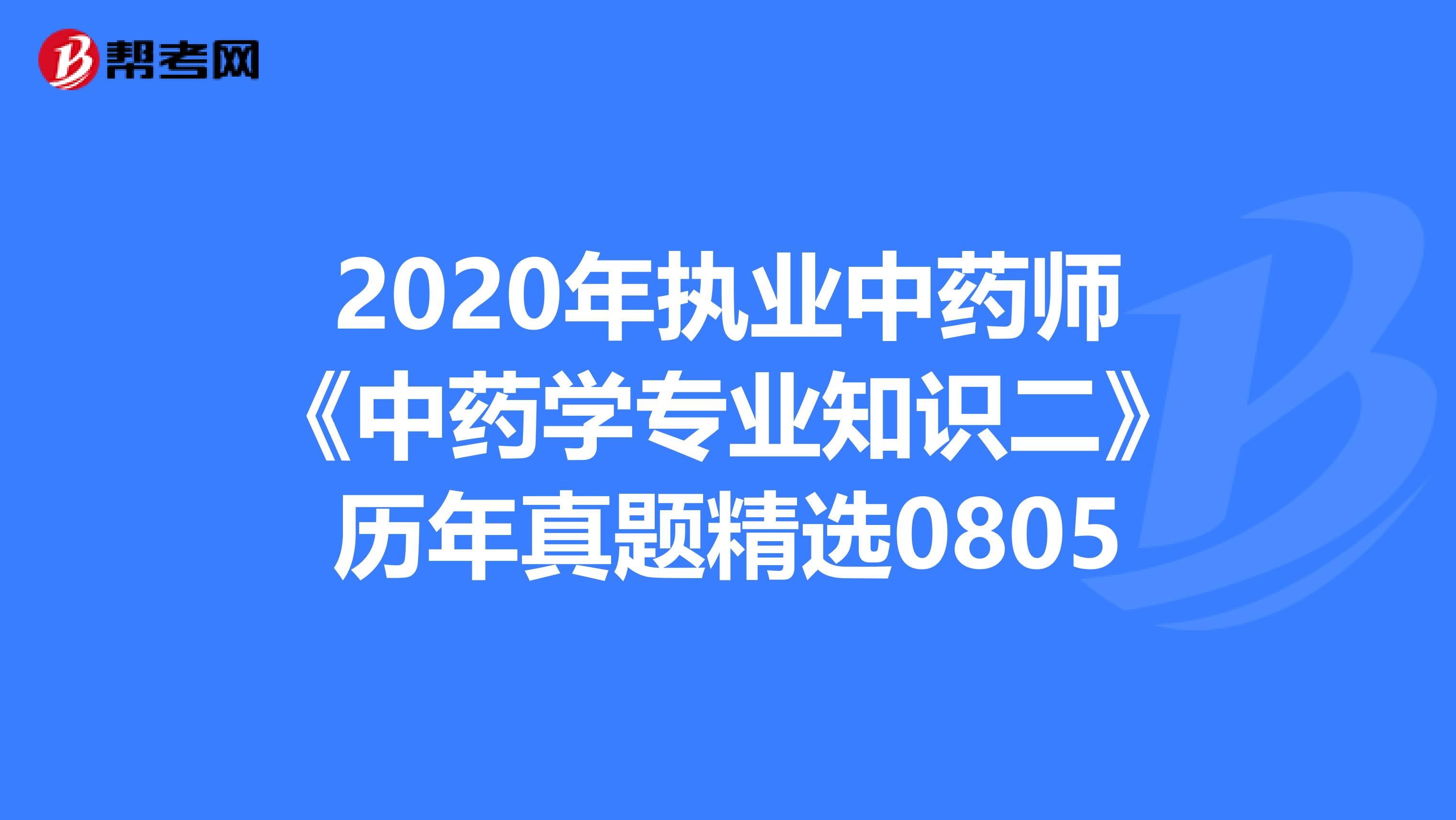 2020年执业中药师《中药学专业知识二》历年真题精选0805
