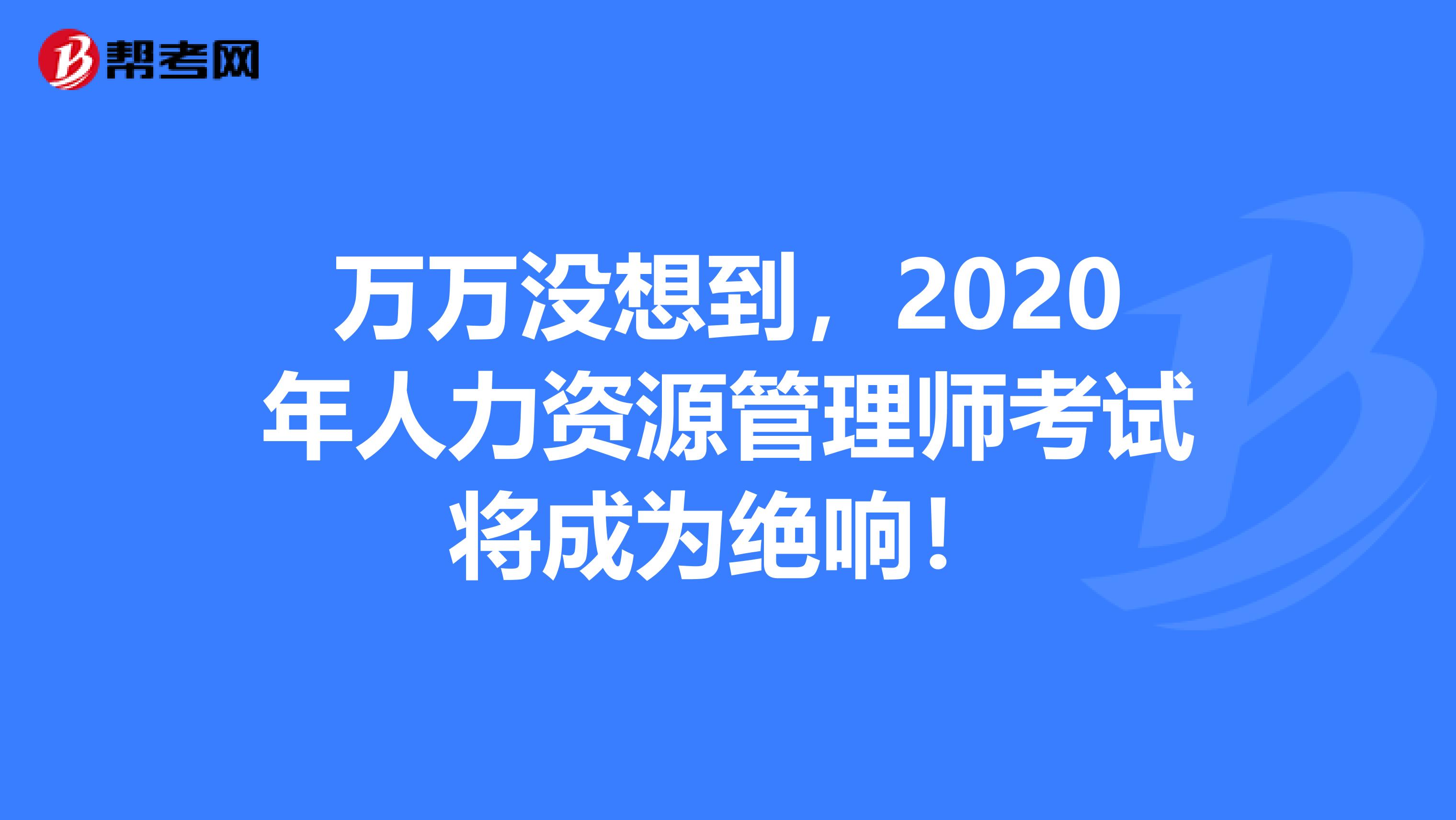 万万没想到，2020年人力资源管理师考试将成为绝响！