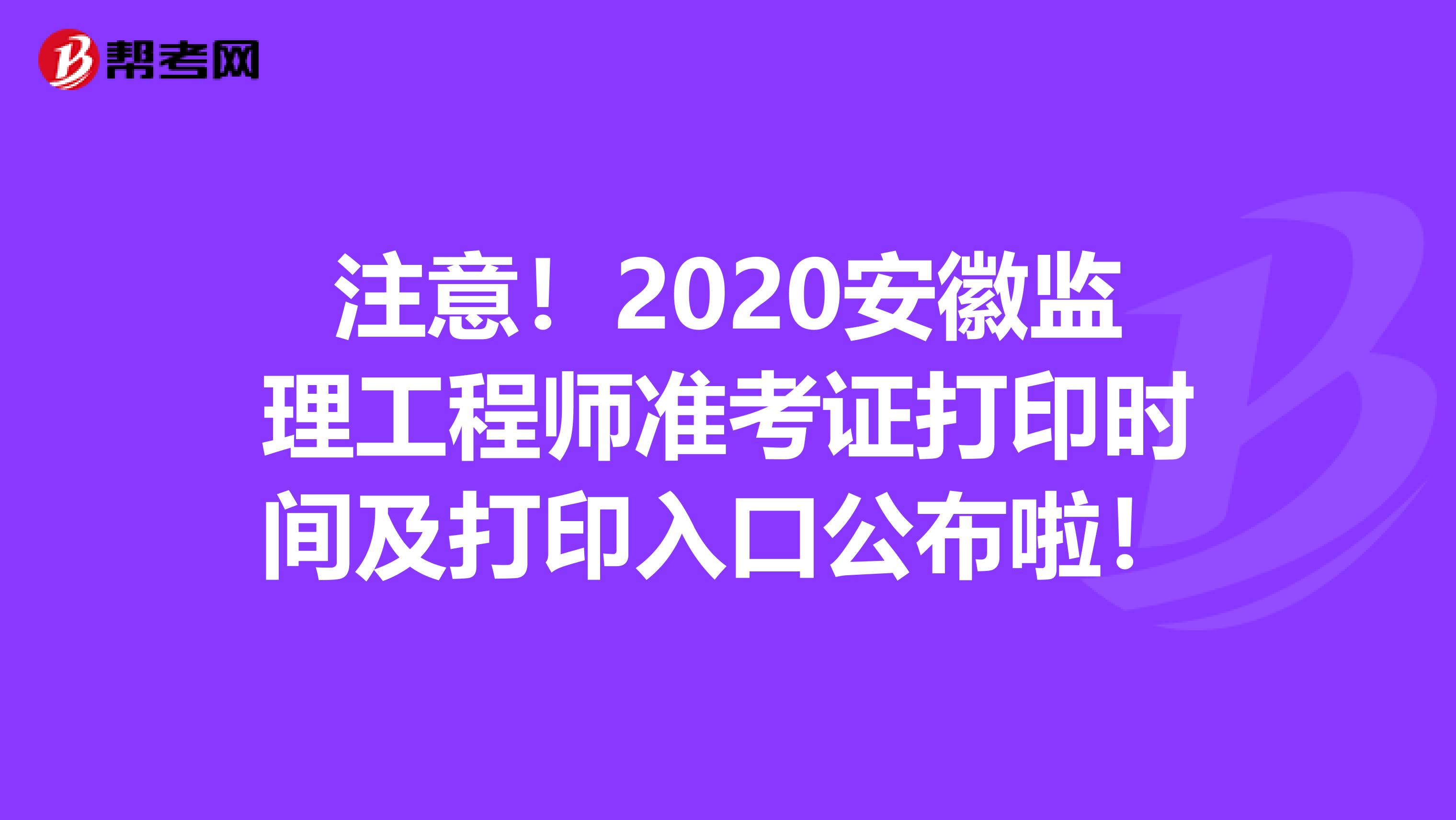 注意！2020安徽监理工程师准考证打印时间及打印入口公布啦！